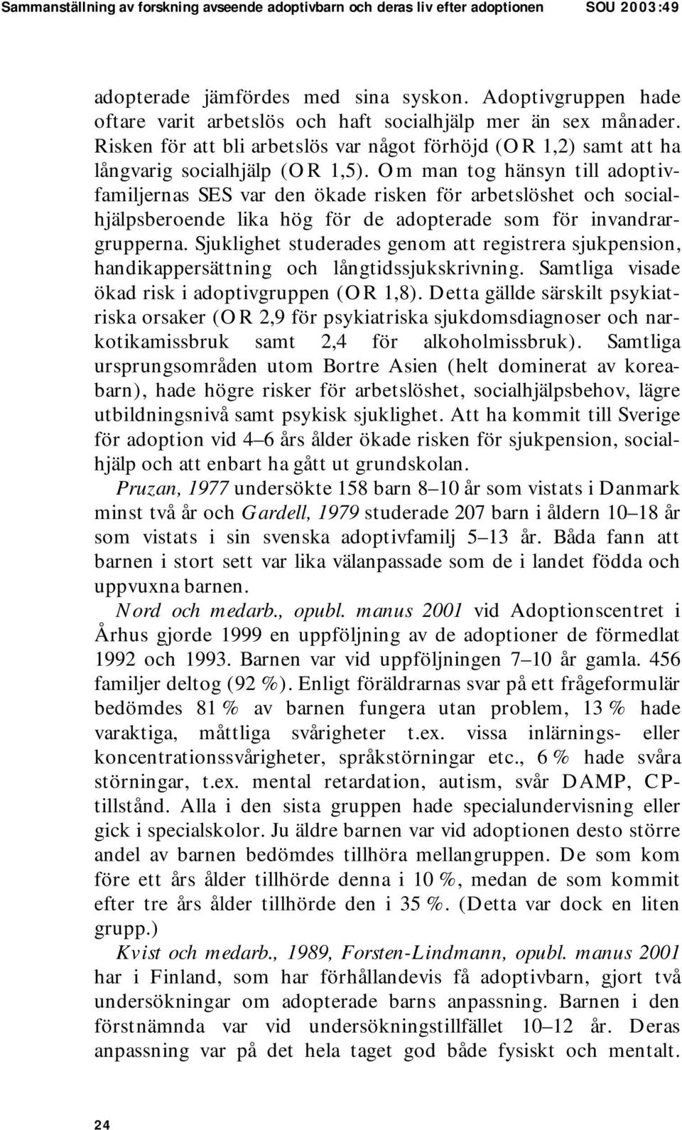 Om man tog hänsyn till adoptivfamiljernas SES var den ökade risken för arbetslöshet och socialhjälpsberoende lika hög för de adopterade som för invandrargrupperna.