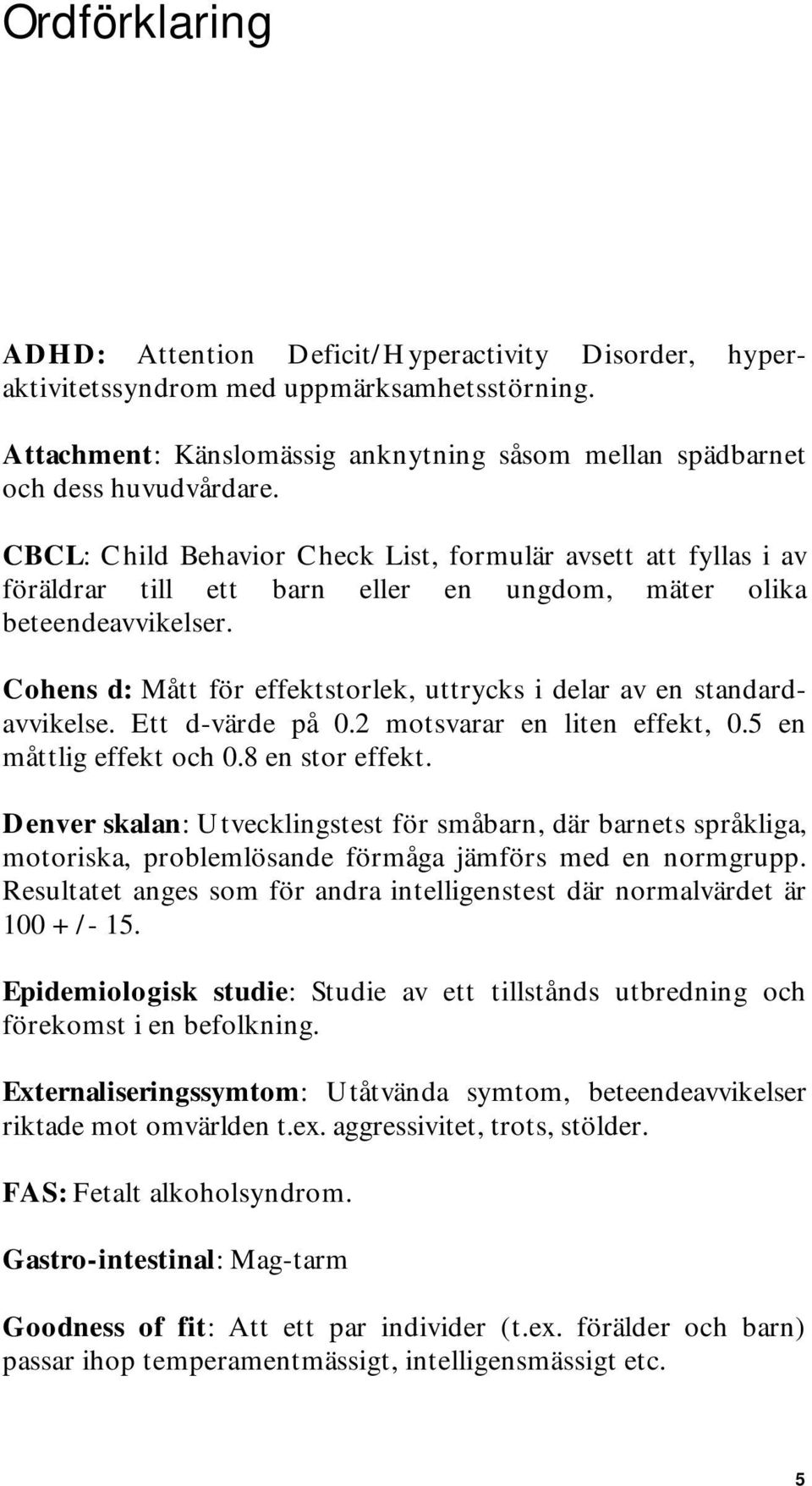 Cohens d: Mått för effektstorlek, uttrycks i delar av en standardavvikelse. Ett d-värde på 0.2 motsvarar en liten effekt, 0.5 en måttlig effekt och 0.8 en stor effekt.