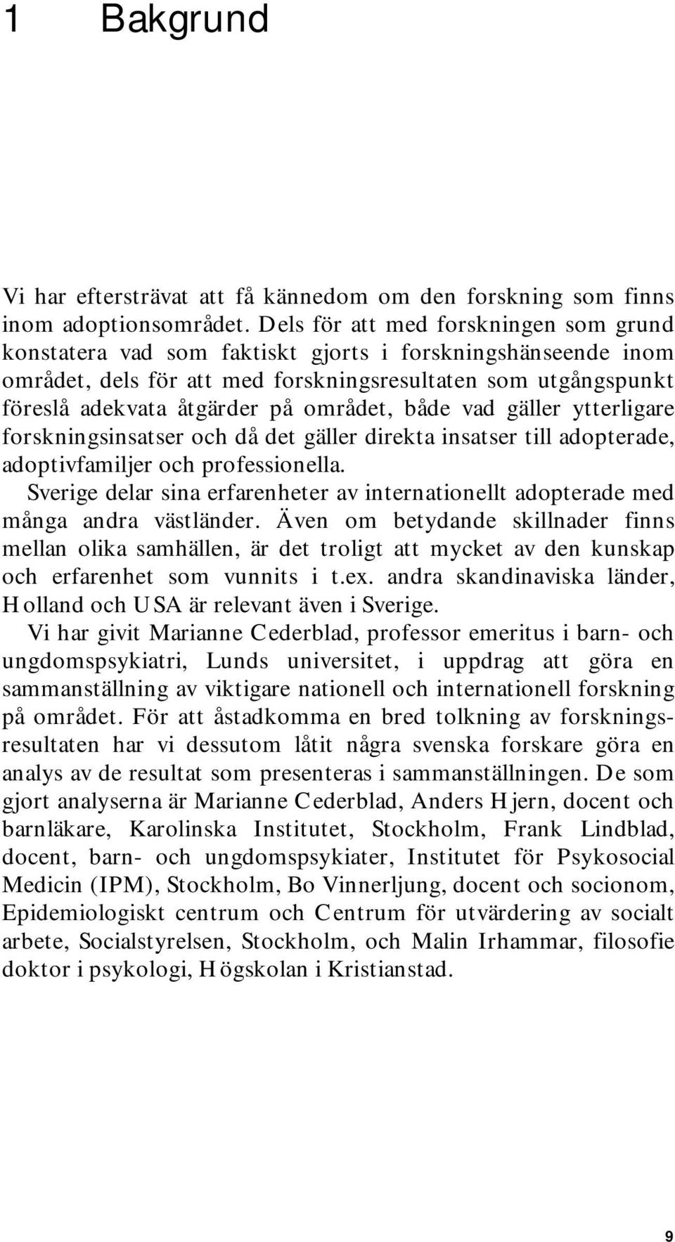 området, både vad gäller ytterligare forskningsinsatser och då det gäller direkta insatser till adopterade, adoptivfamiljer och professionella.