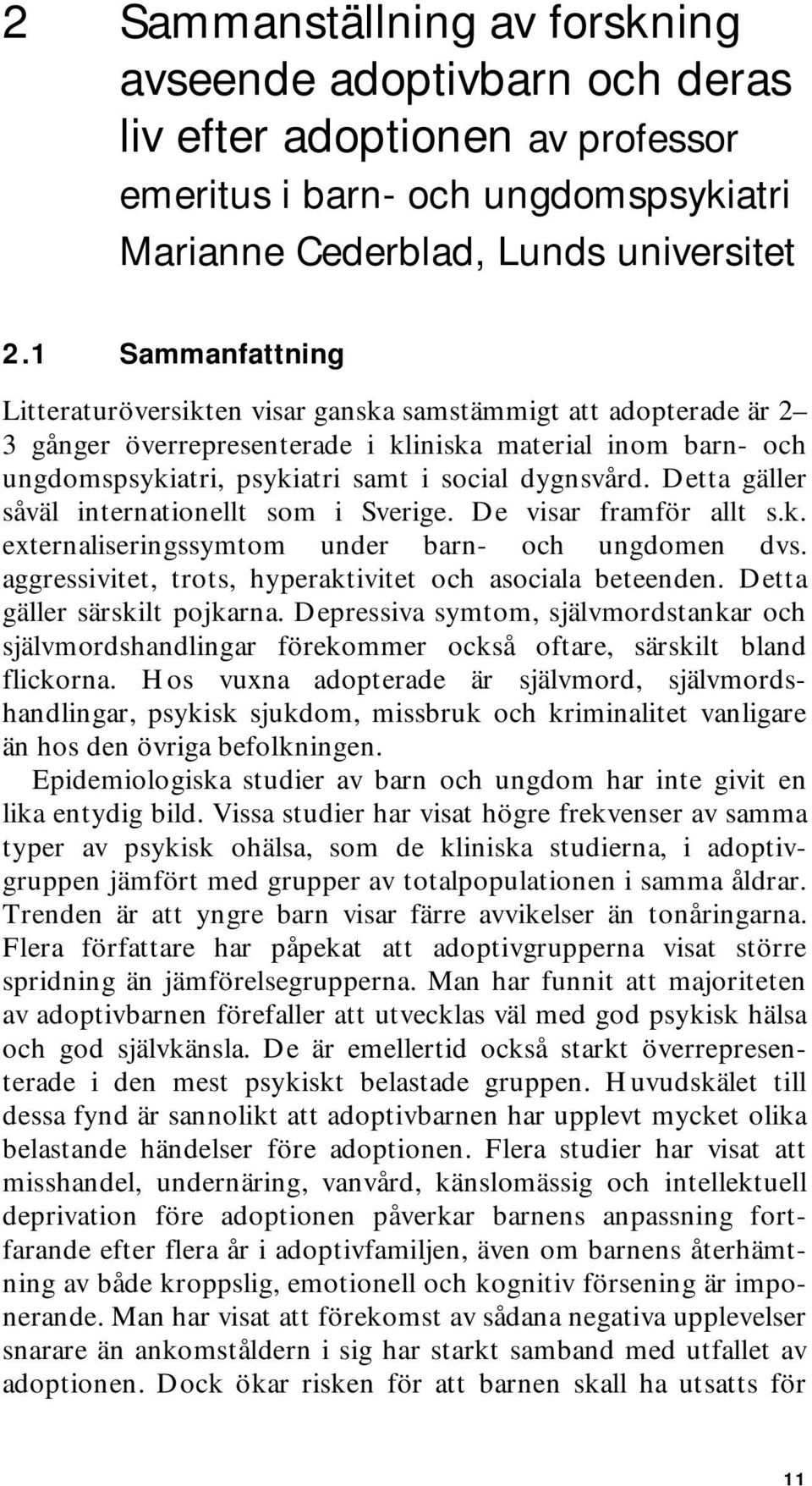 Detta gäller såväl internationellt som i Sverige. De visar framför allt s.k. externaliseringssymtom under barn- och ungdomen dvs. aggressivitet, trots, hyperaktivitet och asociala beteenden.