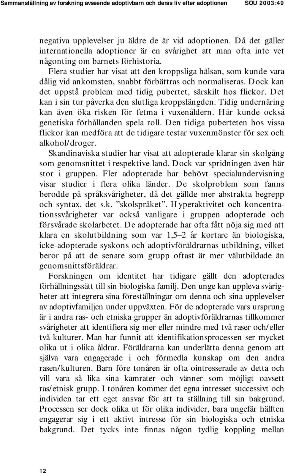 Flera studier har visat att den kroppsliga hälsan, som kunde vara dålig vid ankomsten, snabbt förbättras och normaliseras. Dock kan det uppstå problem med tidig pubertet, särskilt hos flickor.