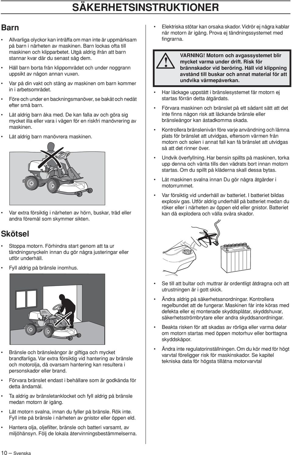 Var på din vakt och stäng av maskinen om barn kommer in i arbetsområdet. Före och under en backningsmanöver, se bakåt och nedåt efter små barn. Låt aldrig barn åka med.