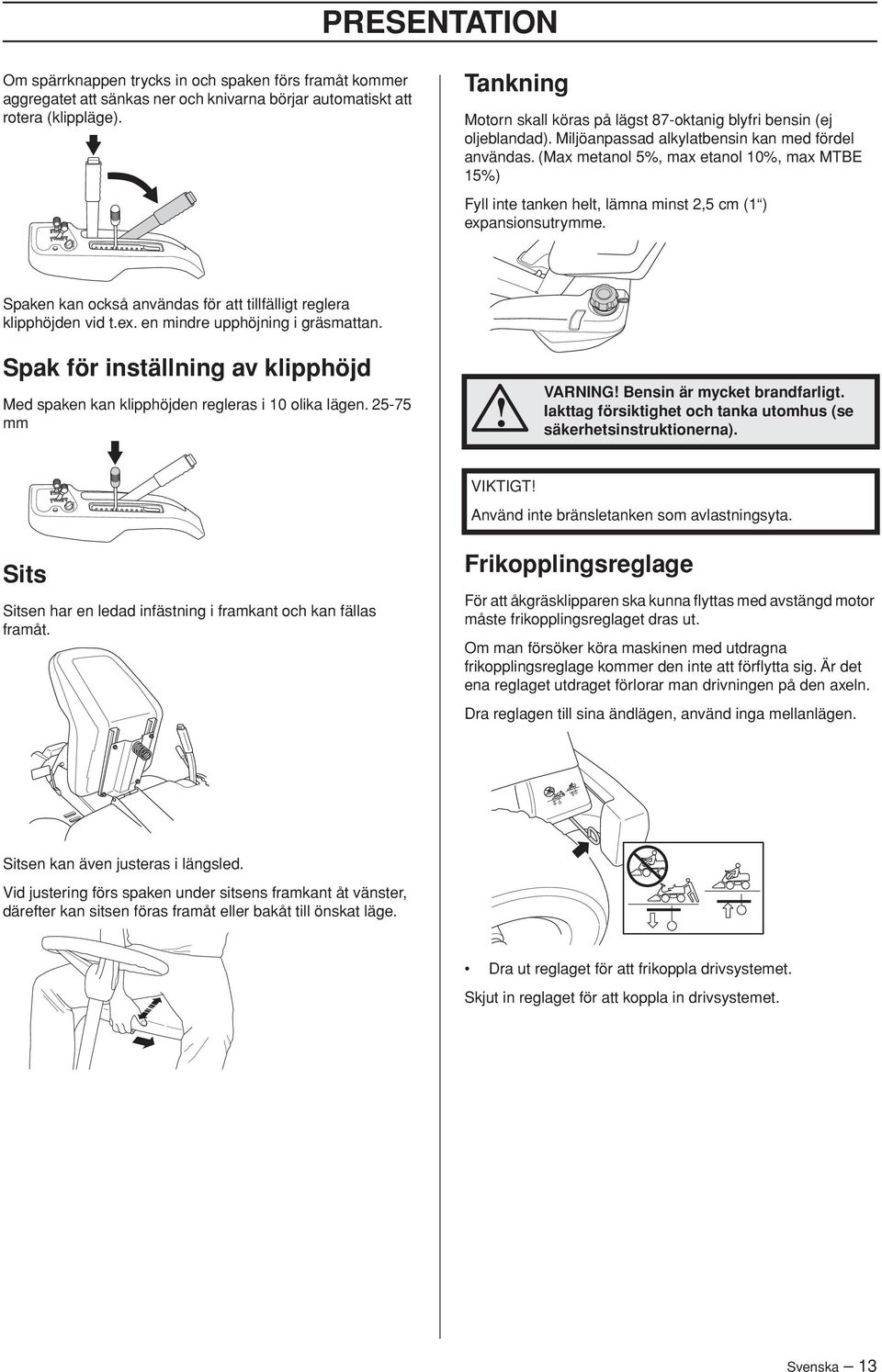 (Max metanol 5%, max etanol 10%, max MTBE 15%) Fyll inte tanken helt, lämna minst 2,5 cm (1 ) expansionsutrymme. Spaken kan också användas för att tillfälligt reglera klipphöjden vid t.ex. en mindre upphöjning i gräsmattan.