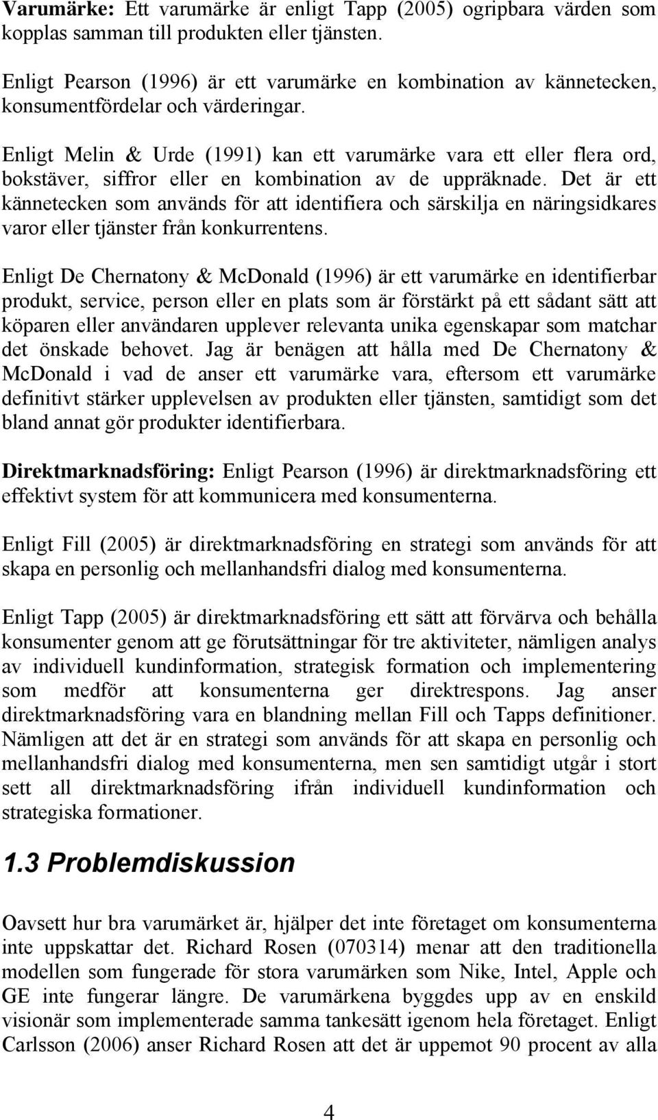 Enligt Melin & Urde (1991) kan ett varumärke vara ett eller flera ord, bokstäver, siffror eller en kombination av de uppräknade.