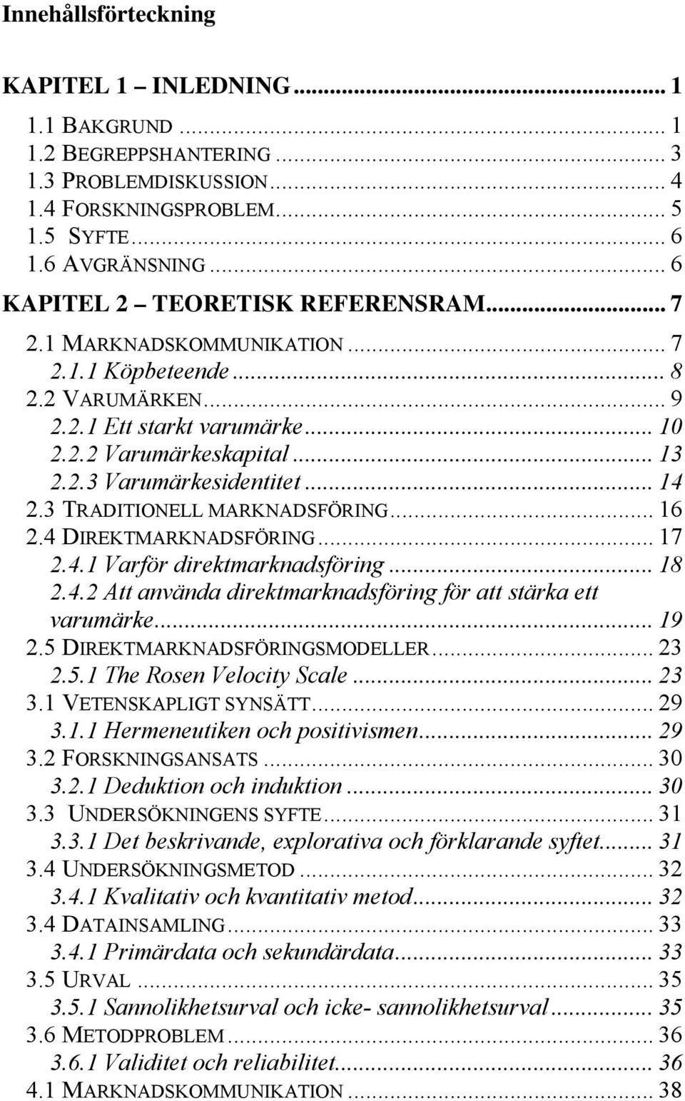 .. 14 2.3 TRADITIONELL MARKNADSFÖRING... 16 2.4 DIREKTMARKNADSFÖRING... 17 2.4.1 Varför direktmarknadsföring... 18 2.4.2 Att använda direktmarknadsföring för att stärka ett varumärke... 19 2.