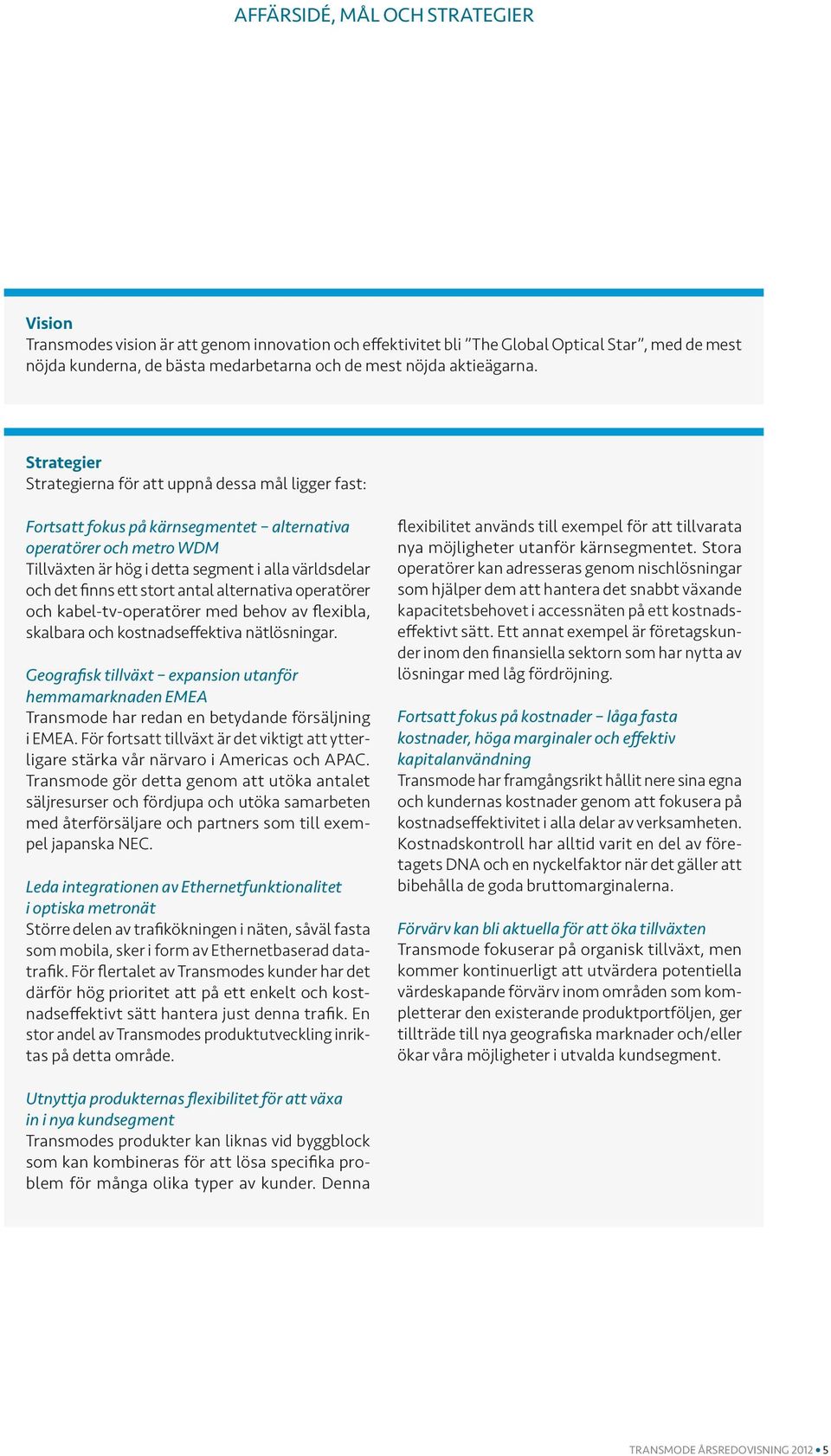 Strategier Strategierna för att uppnå dessa mål ligger fast: Fortsatt fokus på kärnsegmentet alternativa operatörer och metro WDM Tillväxten är hög i detta segment i alla världsdelar och det finns