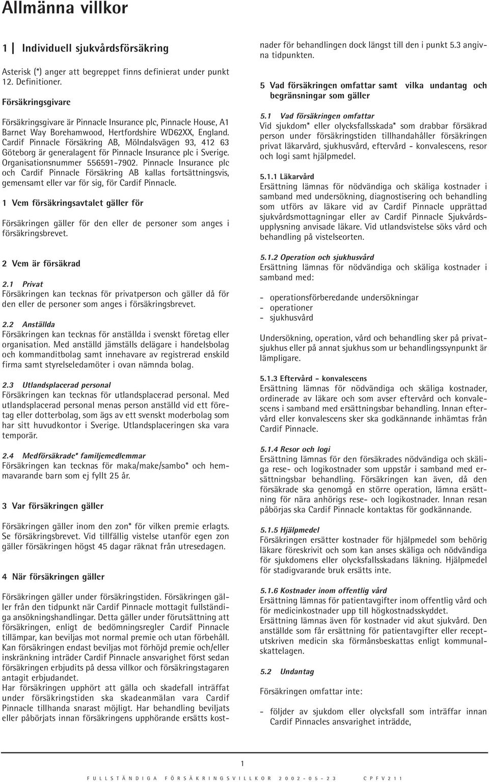 Cardif Pinnacle Försäkring AB, Mölndalsvägen 93, 412 63 Göteborg är generalagent för Pinnacle Insurance plc i Sverige. Organisationsnummer 556591-7902.