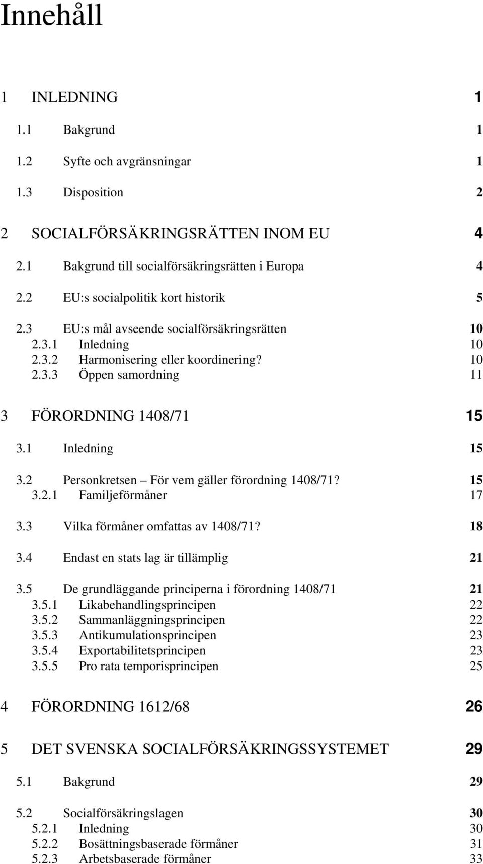 1 Inledning 15 3.2 Personkretsen För vem gäller förordning 1408/71? 15 3.2.1 Familjeförmåner 17 3.3 Vilka förmåner omfattas av 1408/71? 18 3.4 Endast en stats lag är tillämplig 21 3.