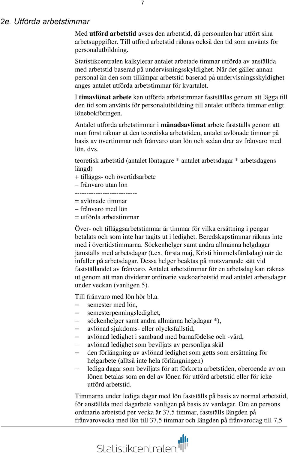 När det gäller annan personal än den som tillämpar arbetstid baserad på undervisningsskyldighet anges antalet utförda arbetstimmar för kvartalet.