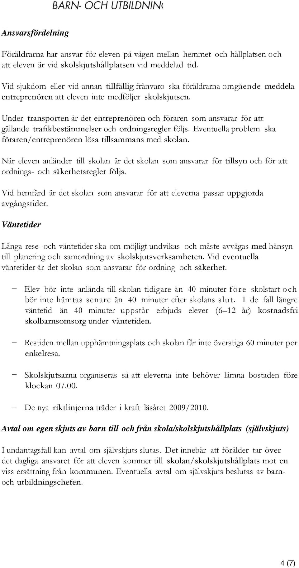 Under transporten är det entreprenören och föraren som ansvarar för att gällande trafikbestämmelser och ordningsregler följs. Eventuella problem ska föraren/entreprenören lösa tillsammans med skolan.