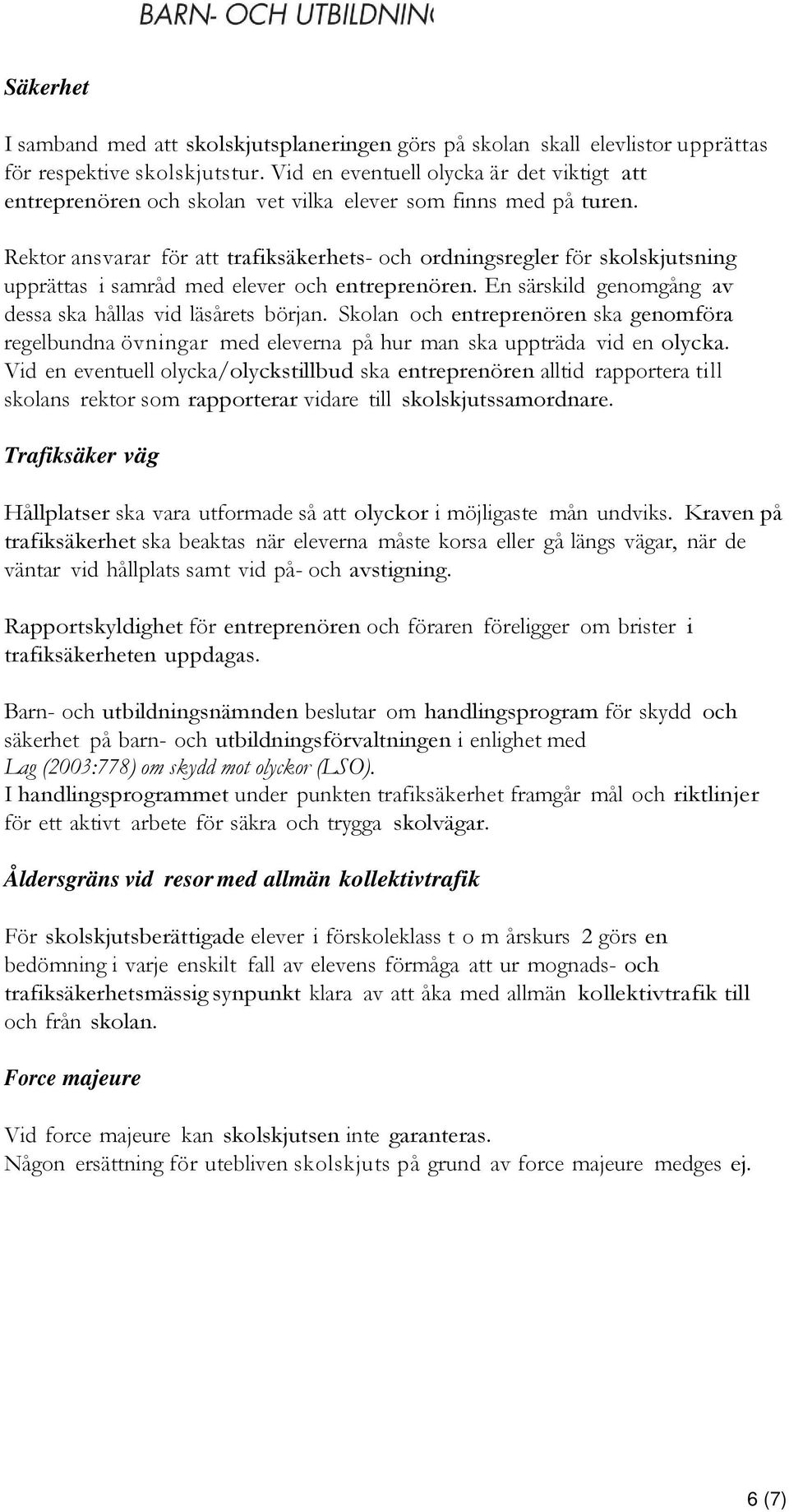 Rektor ansvarar för att trafiksäkerhets- och ordningsregler för skolskjutsning upprättas i samråd med elever och entreprenören. En särskild genomgång av dessa ska hållas vid läsårets början.