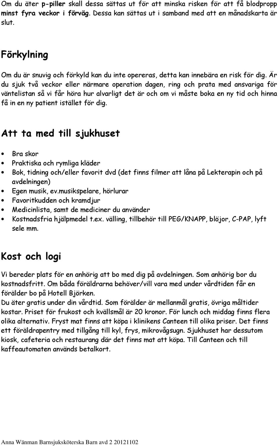 Är du sjuk två veckor eller närmare operation dagen, ring och prata med ansvariga för väntelistan så vi får höra hur alvarligt det är och om vi måste boka en ny tid och hinna få in en ny patient