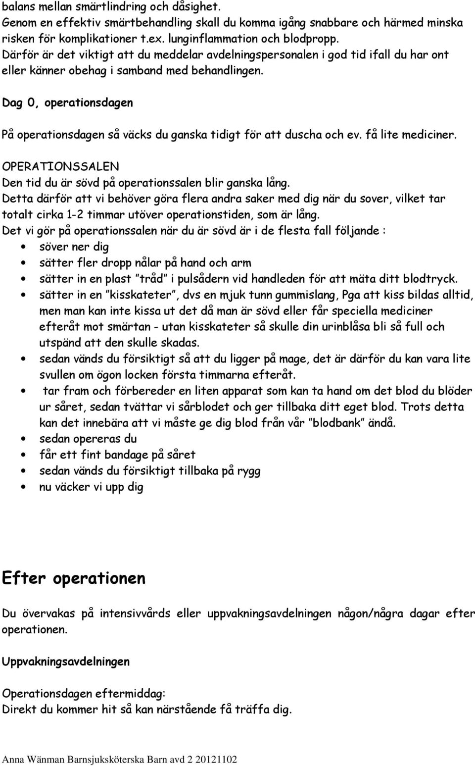 Dag 0, operationsdagen På operationsdagen så väcks du ganska tidigt för att duscha och ev. få lite mediciner. OPERATIONSSALEN Den tid du är sövd på operationssalen blir ganska lång.