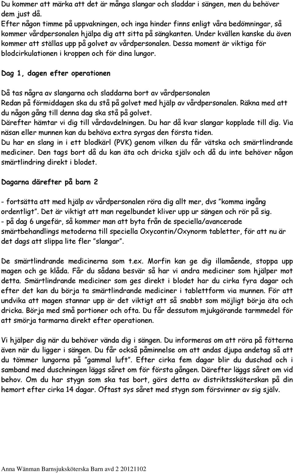 Under kvällen kanske du även kommer att ställas upp på golvet av vårdpersonalen. Dessa moment är viktiga för blodcirkulationen i kroppen och för dina lungor.