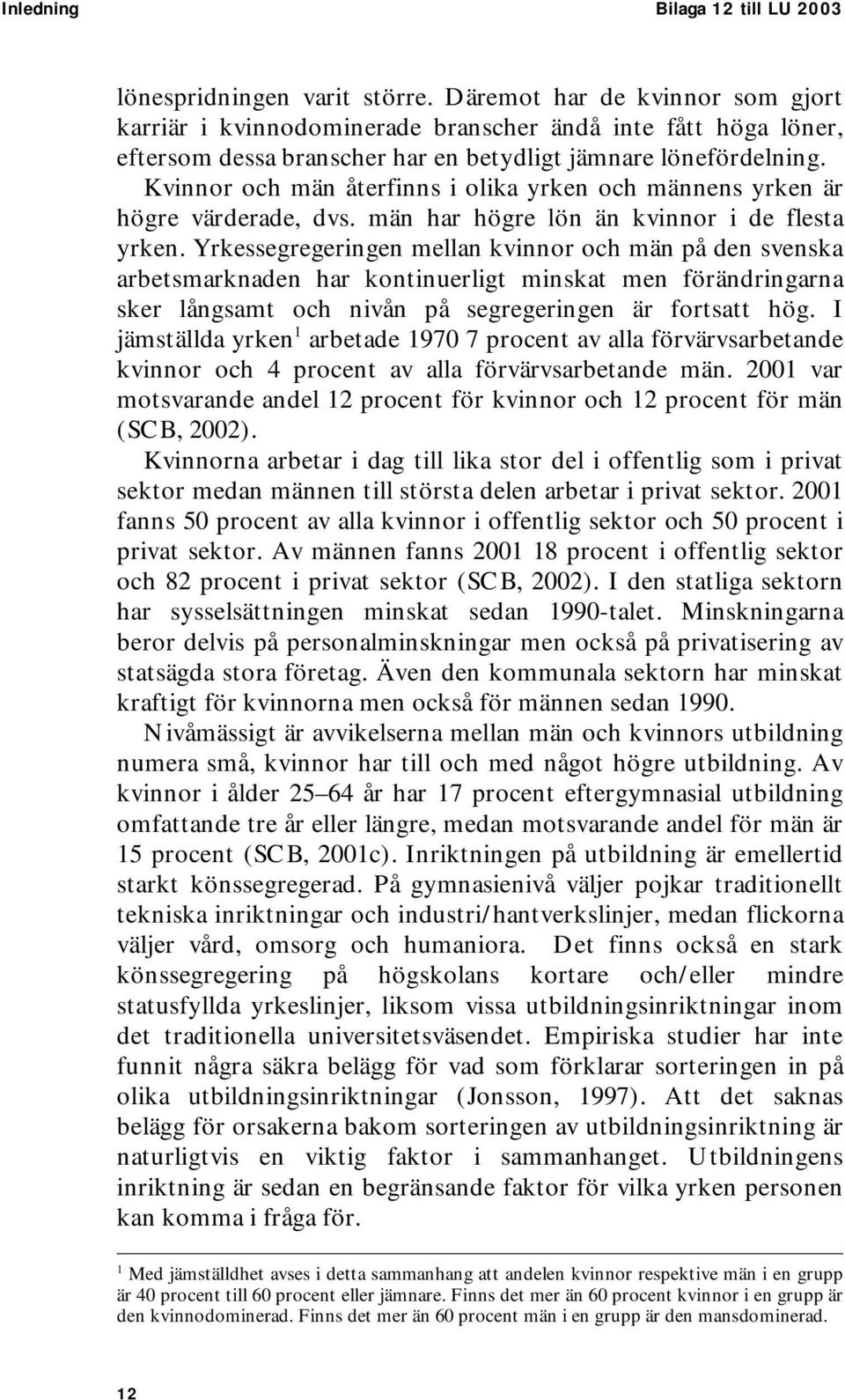 Kvinnor och män återfinns i olika yrken och männens yrken är högre värderade, dvs. män har högre lön än kvinnor i de flesta yrken.