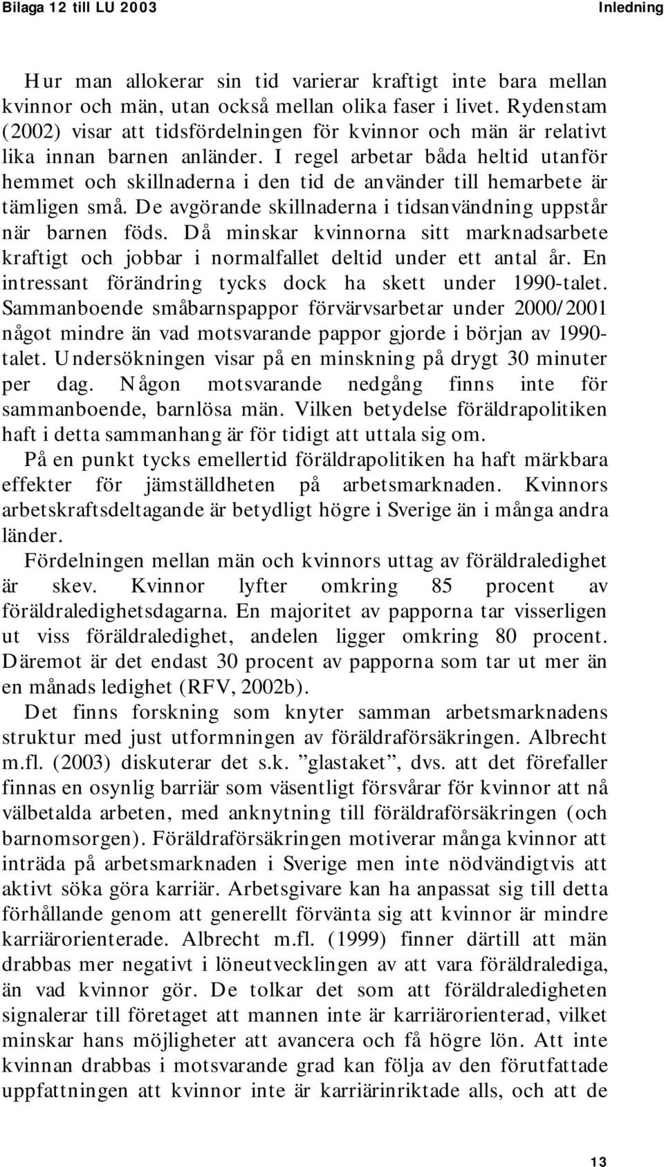 I regel arbetar båda heltid utanför hemmet och skillnaderna i den tid de använder till hemarbete är tämligen små. De avgörande skillnaderna i tidsanvändning uppstår när barnen föds.