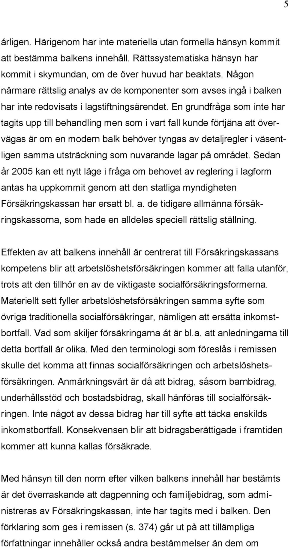 En grundfråga som inte har tagits upp till behandling men som i vart fall kunde förtjäna att övervägas är om en modern balk behöver tyngas av detaljregler i väsentligen samma utsträckning som