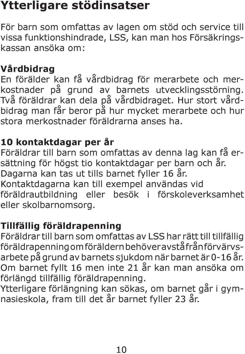 Hur stort vårdbidrag man får beror på hur mycket merarbete och hur stora merkostnader föräldrarna anses ha.