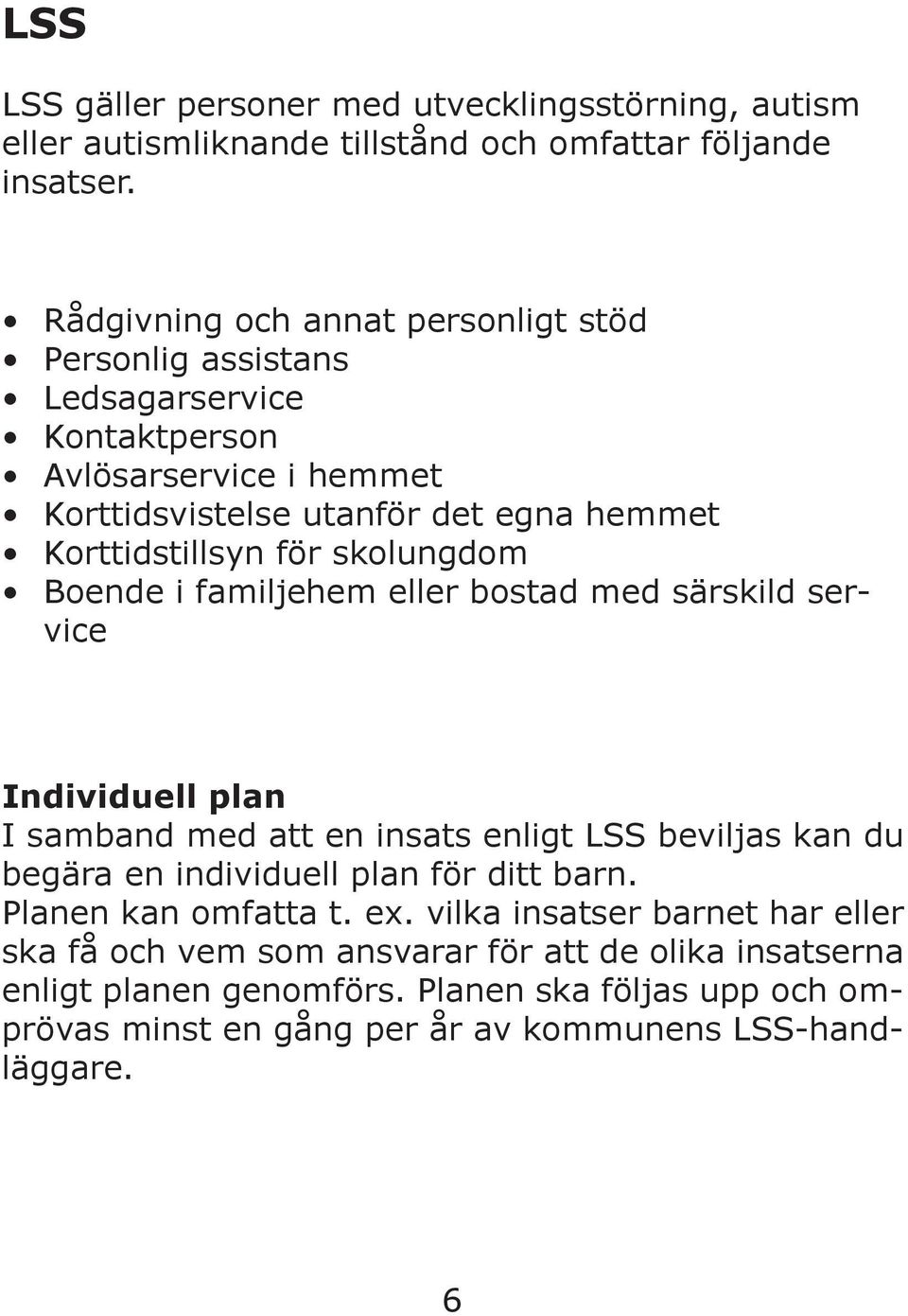 skolungdom Boende i familjehem eller bostad med särskild service Individuell plan I samband med att en insats enligt LSS beviljas kan du begära en individuell plan för ditt