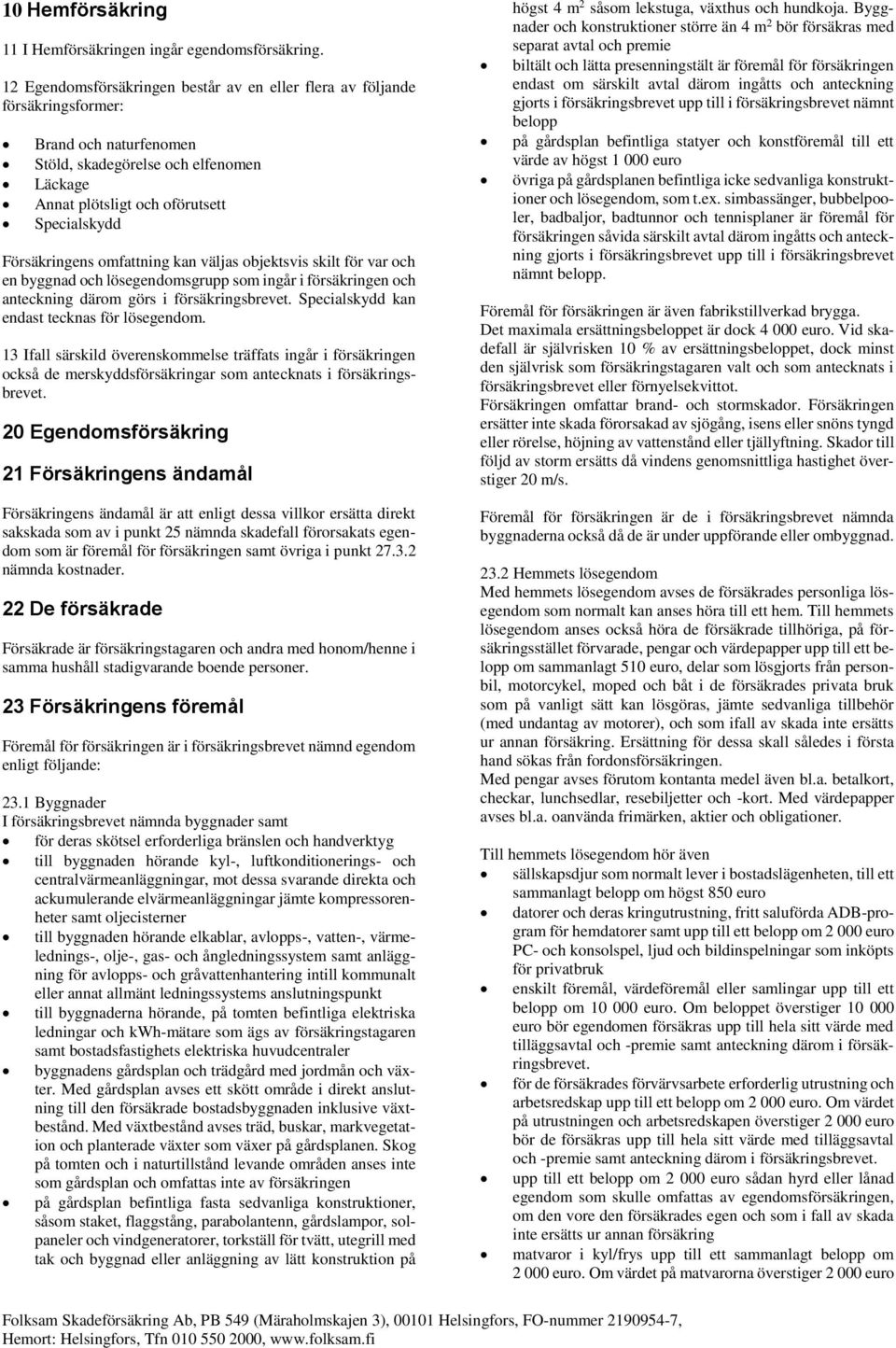 Försäkringens omfattning kan väljas objektsvis skilt för var och en byggnad och lösegendomsgrupp som ingår i försäkringen och anteckning därom görs i försäkringsbrevet.