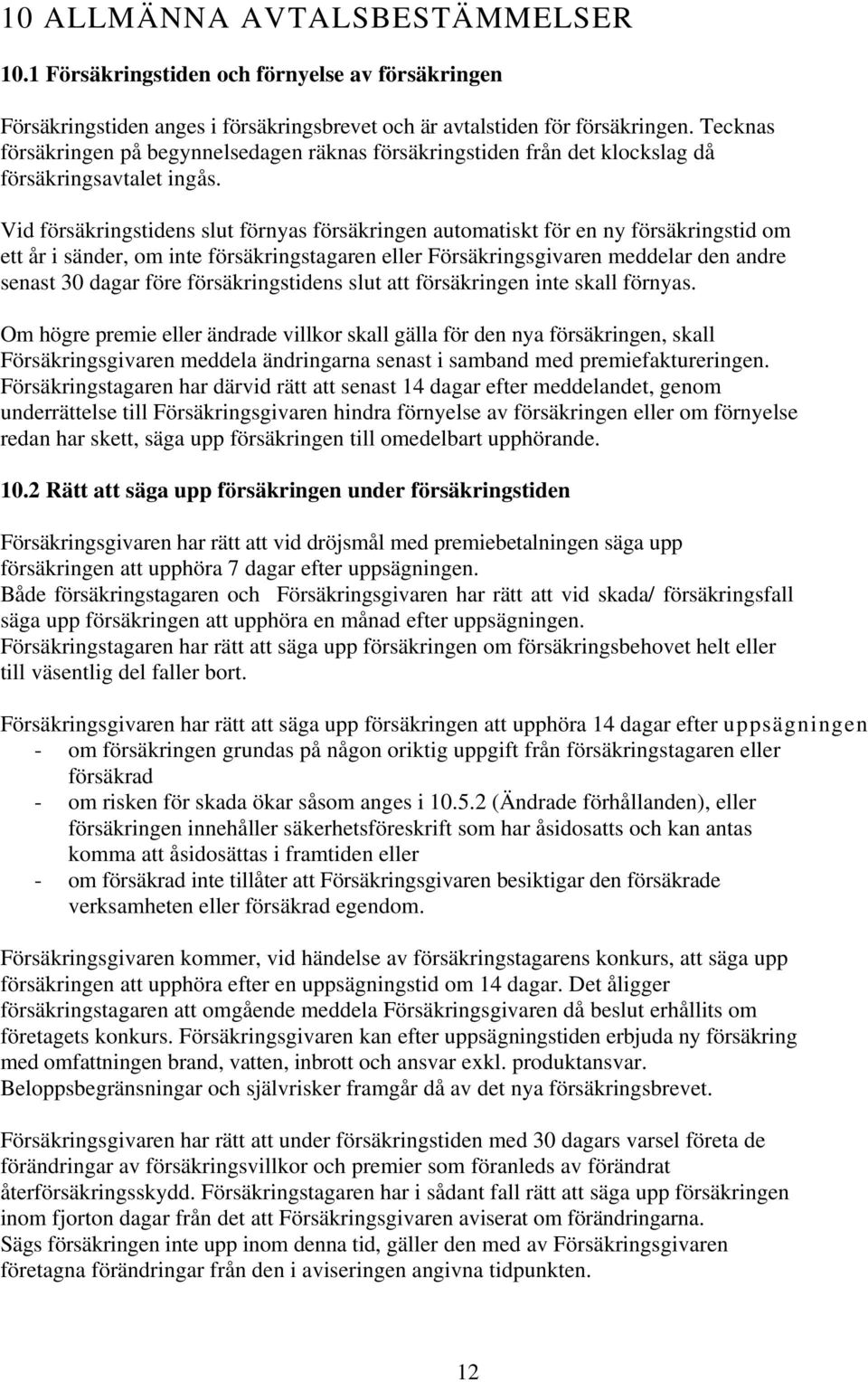 Vid försäkringstidens slut förnyas försäkringen automatiskt för en ny försäkringstid om ett år i sänder, om inte försäkringstagaren eller Försäkringsgivaren meddelar den andre senast 30 dagar före