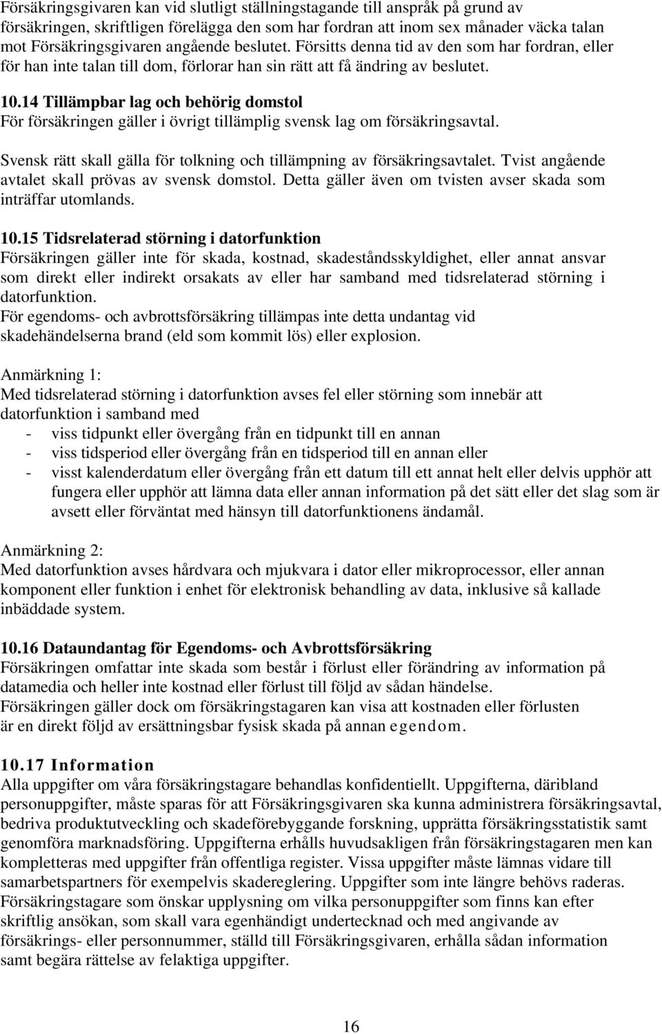 14 Tillämpbar lag och behörig domstol För försäkringen gäller i övrigt tillämplig svensk lag om försäkringsavtal. Svensk rätt skall gälla för tolkning och tillämpning av försäkringsavtalet.