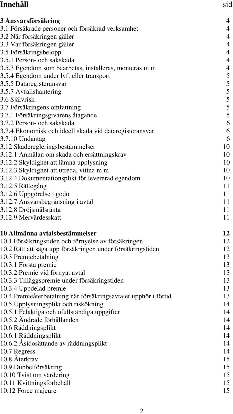 7.1 Försäkringsgivarens åtagande 5 3.7.2 Person- och sakskada 6 3.7.4 Ekonomisk och ideell skada vid dataregisteransvar 6 3.7.10 Undantag 6 3.12 Skaderegleringsbestämmelser 10 3.12.1 Anmälan om skada och ersättningskrav 10 3.