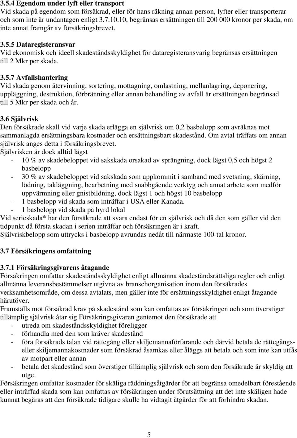 5 Dataregisteransvar Vid ekonomisk och ideell skadeståndsskyldighet för dataregisteransvarig begränsas ersättningen till 2 Mkr per skada. 3.5.7 Avfallshantering Vid skada genom återvinning,