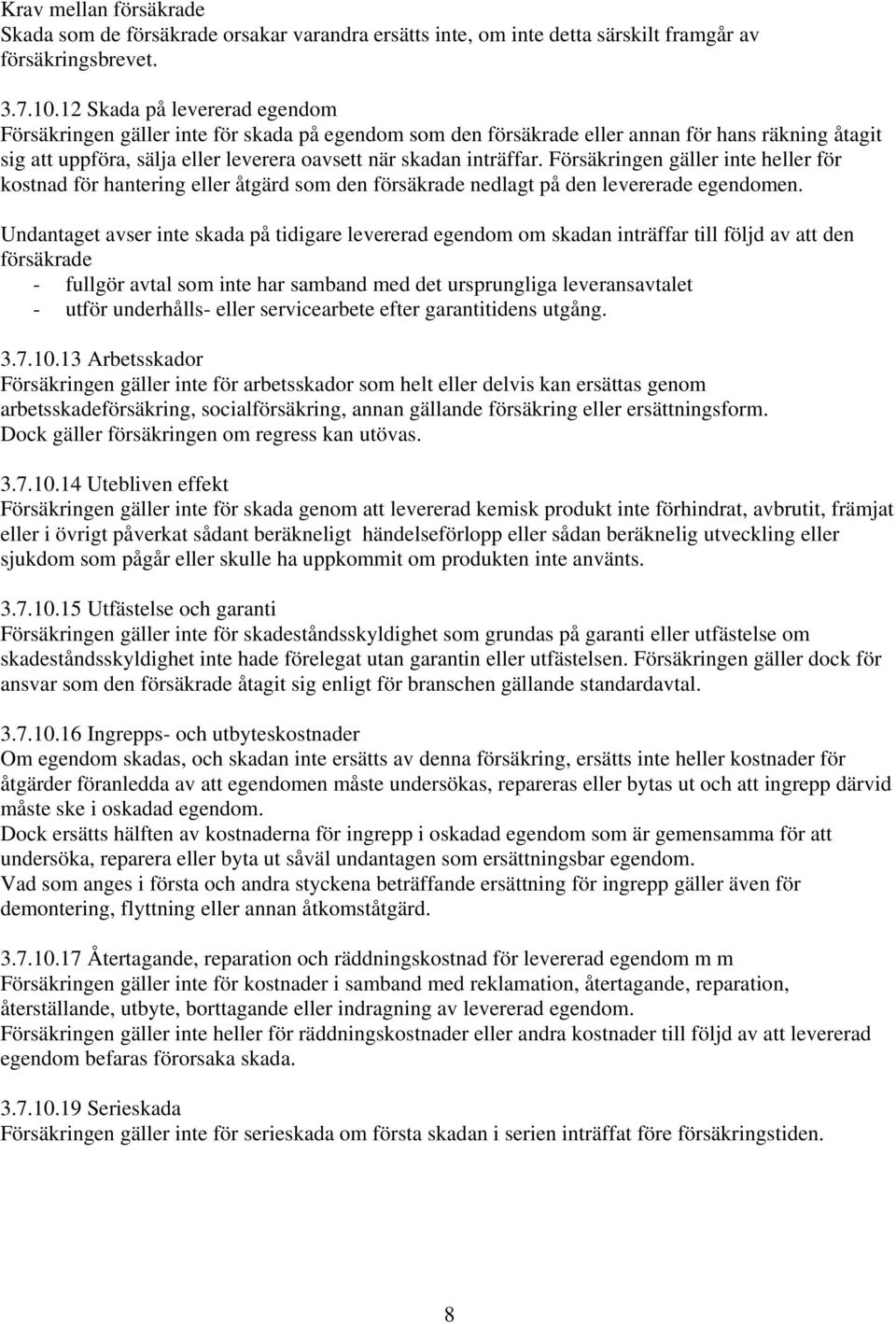 Försäkringen gäller inte heller för kostnad för hantering eller åtgärd som den försäkrade nedlagt på den levererade egendomen.