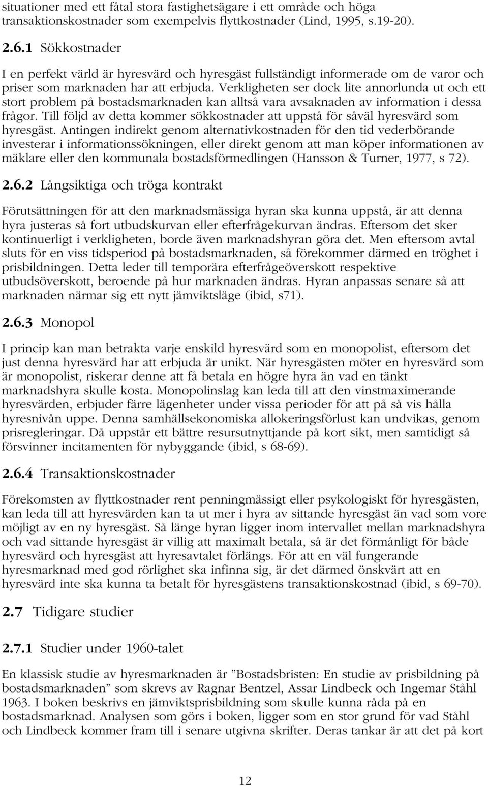 Verkligheten ser dock lite annorlunda ut och ett stort problem på bostadsmarknaden kan alltså vara avsaknaden av information i dessa frågor.