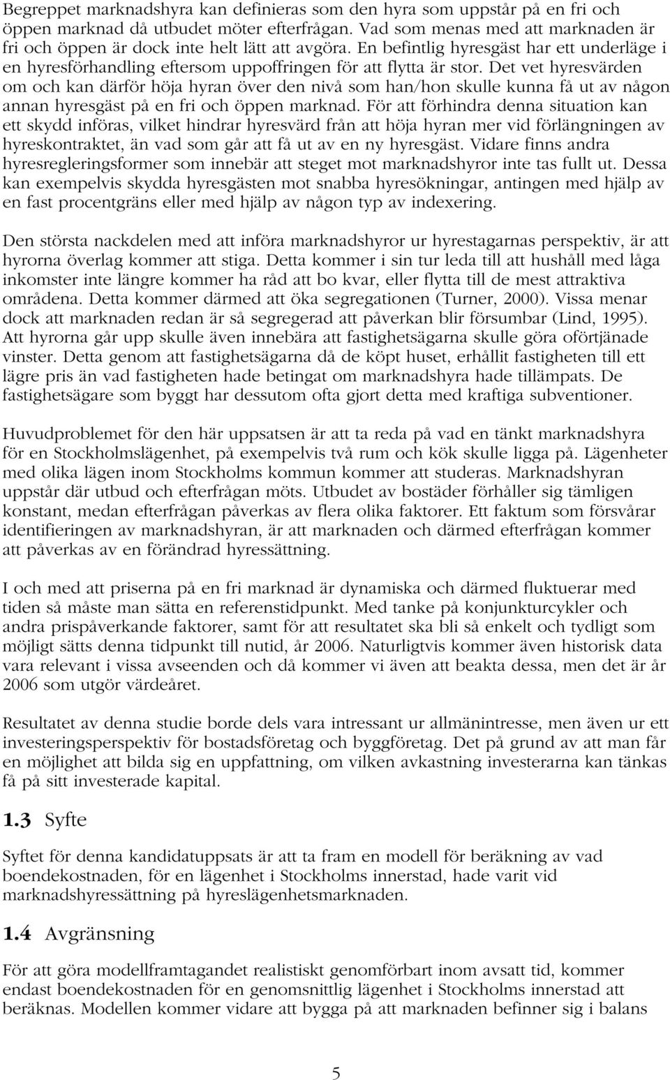 Det vet hyresvärden om och kan därför höja hyran över den nivå som han/hon skulle kunna få ut av någon annan hyresgäst på en fri och öppen marknad.