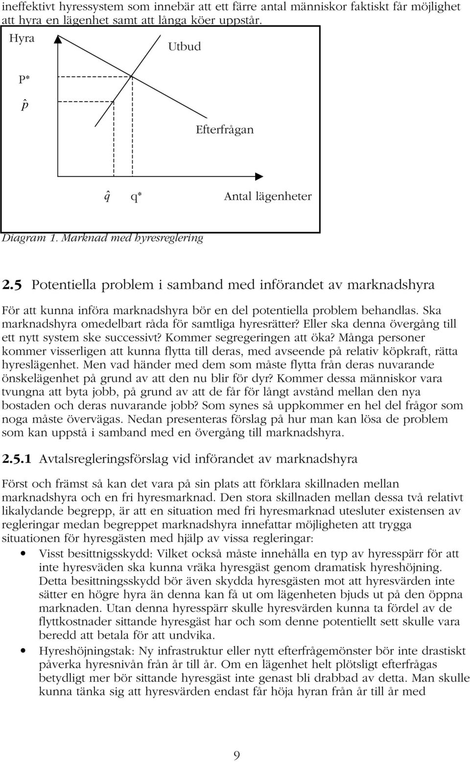 5 Potentiella problem i samband med införandet av marknadshyra För att kunna införa marknadshyra bör en del potentiella problem behandlas. Ska marknadshyra omedelbart råda för samtliga hyresrätter?