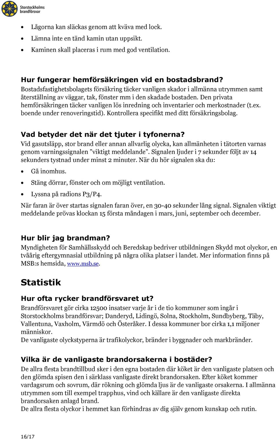 Den privata hemförsäkringen täcker vanligen lös inredning och inventarier och merkostnader (t.ex. boende under renoveringstid). Kontrollera specifikt med ditt försäkringsbolag.