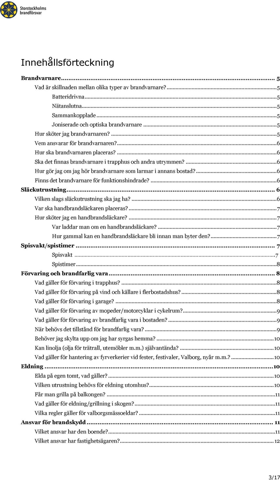 ... 6 Hur gör jag om jag hör brandvarnare som larmar i annans bostad?... 6 Finns det brandvarnare för funktionshindrade?... 6 Släckutrustning... 6 Vilken slags släckutrustning ska jag ha?