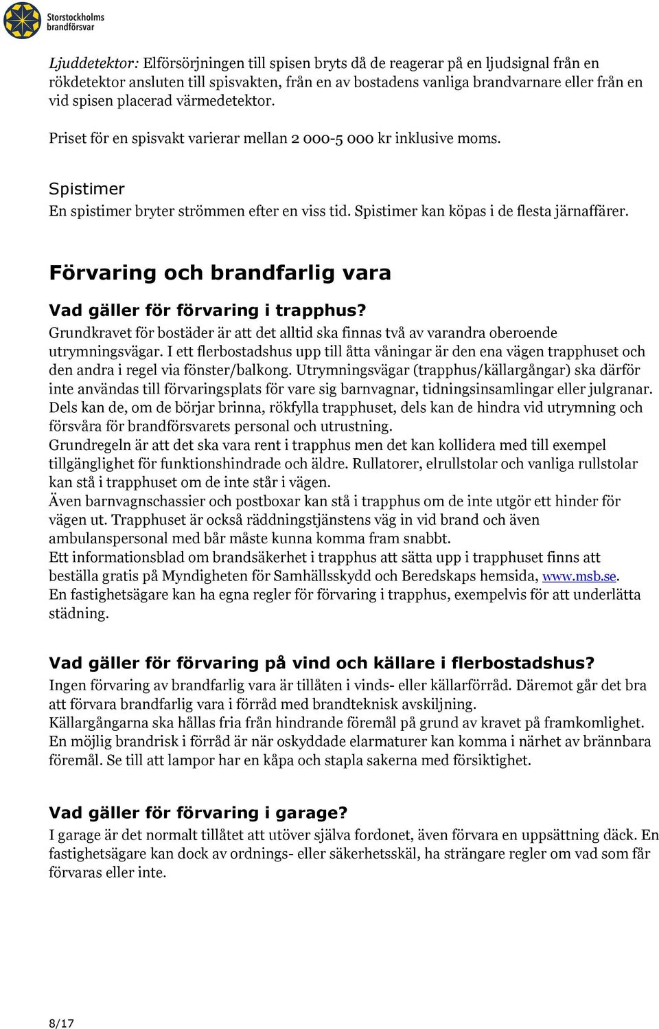 Förvaring och brandfarlig vara Vad gäller för förvaring i trapphus? Grundkravet för bostäder är att det alltid ska finnas två av varandra oberoende utrymningsvägar.