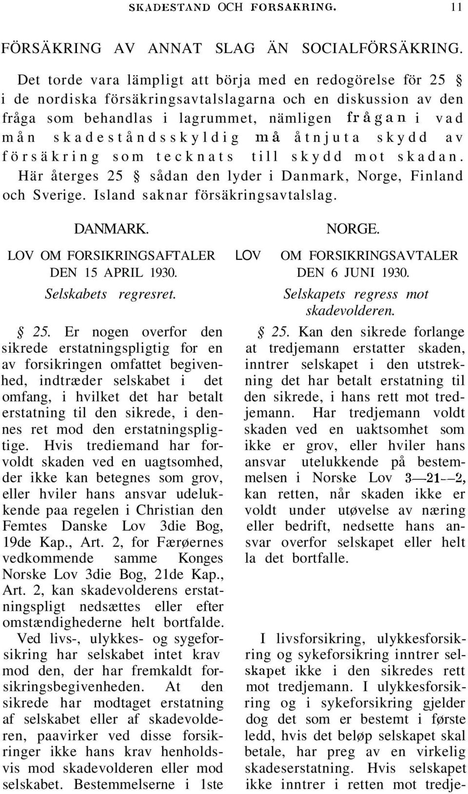 skadeståndsskyldig må åtnjuta skydd av försäkring som tecknats till skydd mot skadan. Här återges 25 sådan den lyder i Danmark, Norge, Finland och Sverige. Island saknar försäkringsavtalslag. DANMARK.