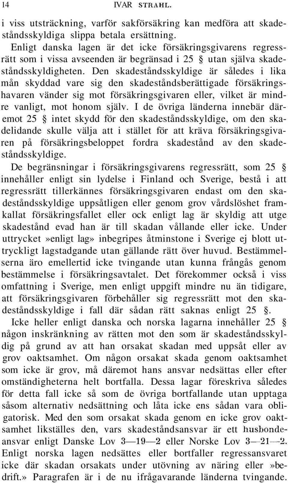 Den skadeståndsskyldige är således i lika mån skyddad vare sig den skadeståndsberättigade försäkringshavaren vänder sig mot försäkringsgivaren eller, vilket är mindre vanligt, mot honom själv.