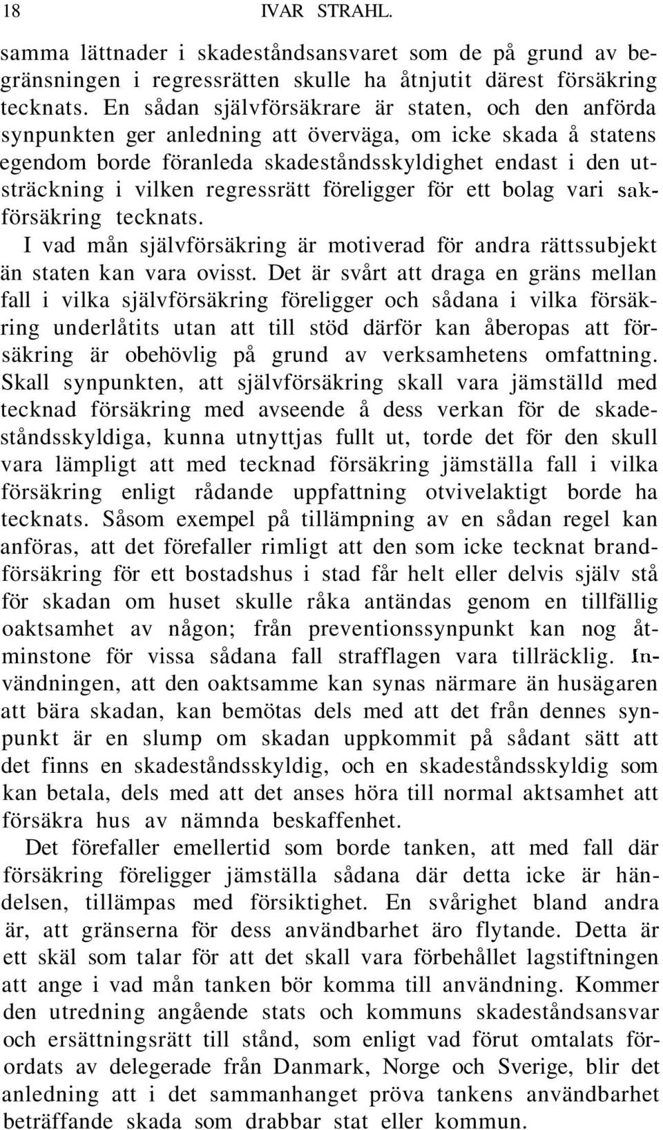 regressrätt föreligger för ett bolag vari sakförsäkring tecknats. I vad mån självförsäkring är motiverad för andra rättssubjekt än staten kan vara ovisst.