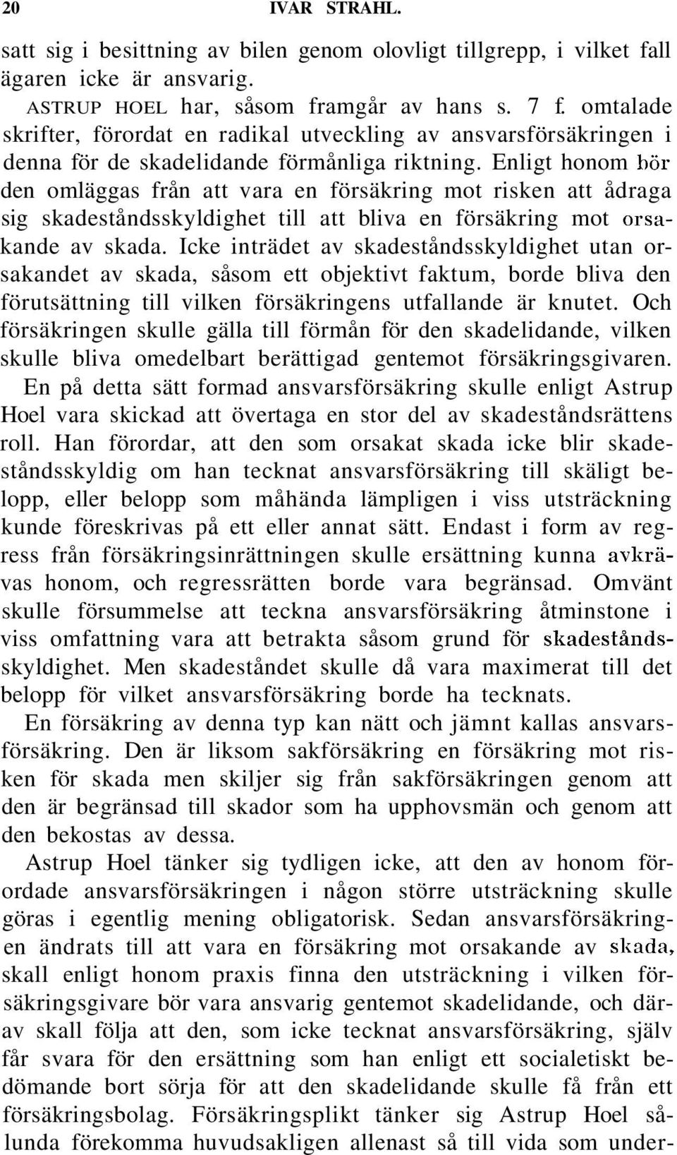 Enligt honom bölden omläggas från att vara en försäkring mot risken att ådraga sig skadeståndsskyldighet till att bliva en försäkring mot orsakande av skada.