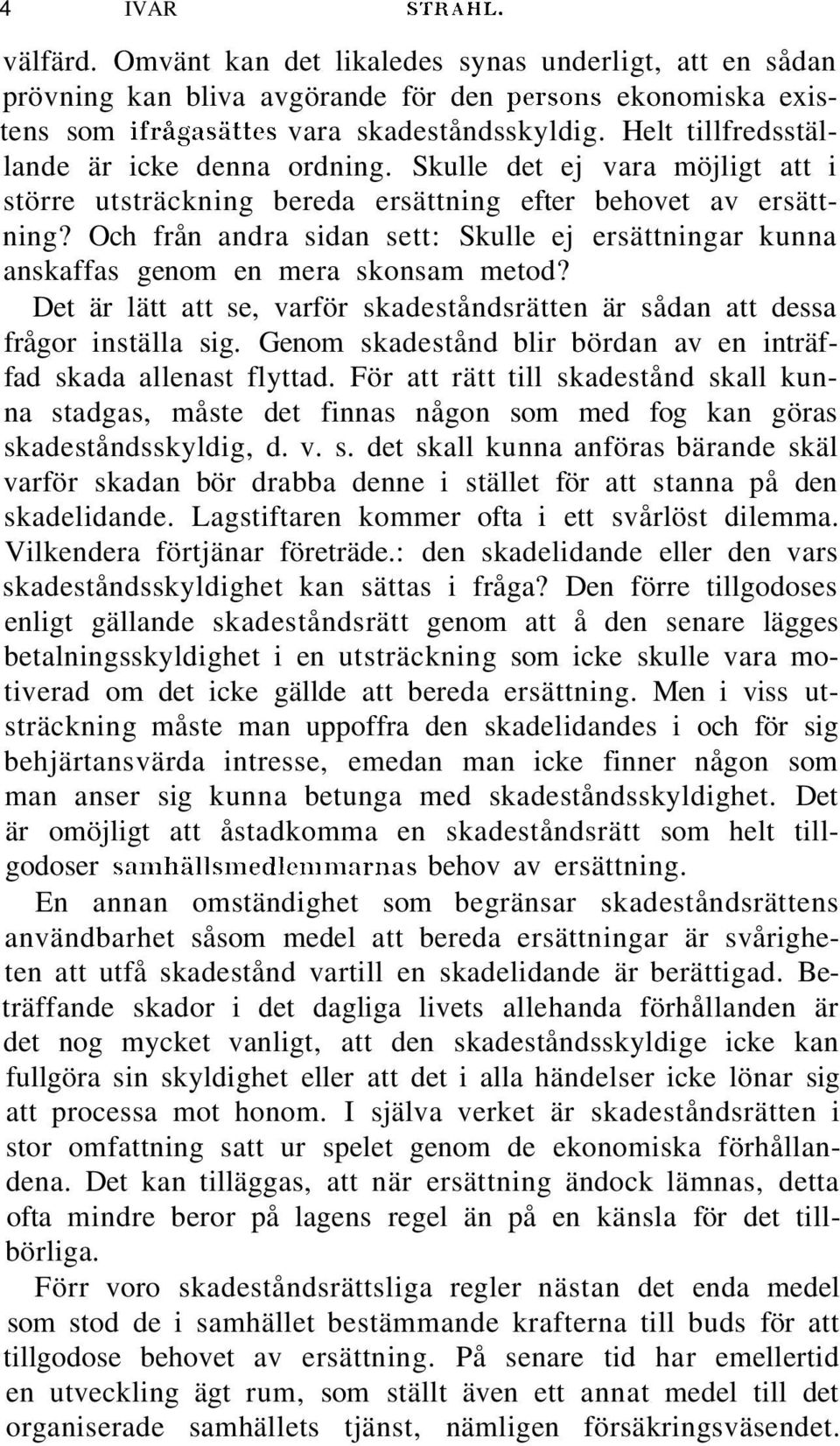 Och från andra sidan sett: Skulle ej ersättningar kunna anskaffas genom en mera skonsam metod? Det är lätt att se, varför skadeståndsrätten är sådan att dessa frågor inställa sig.