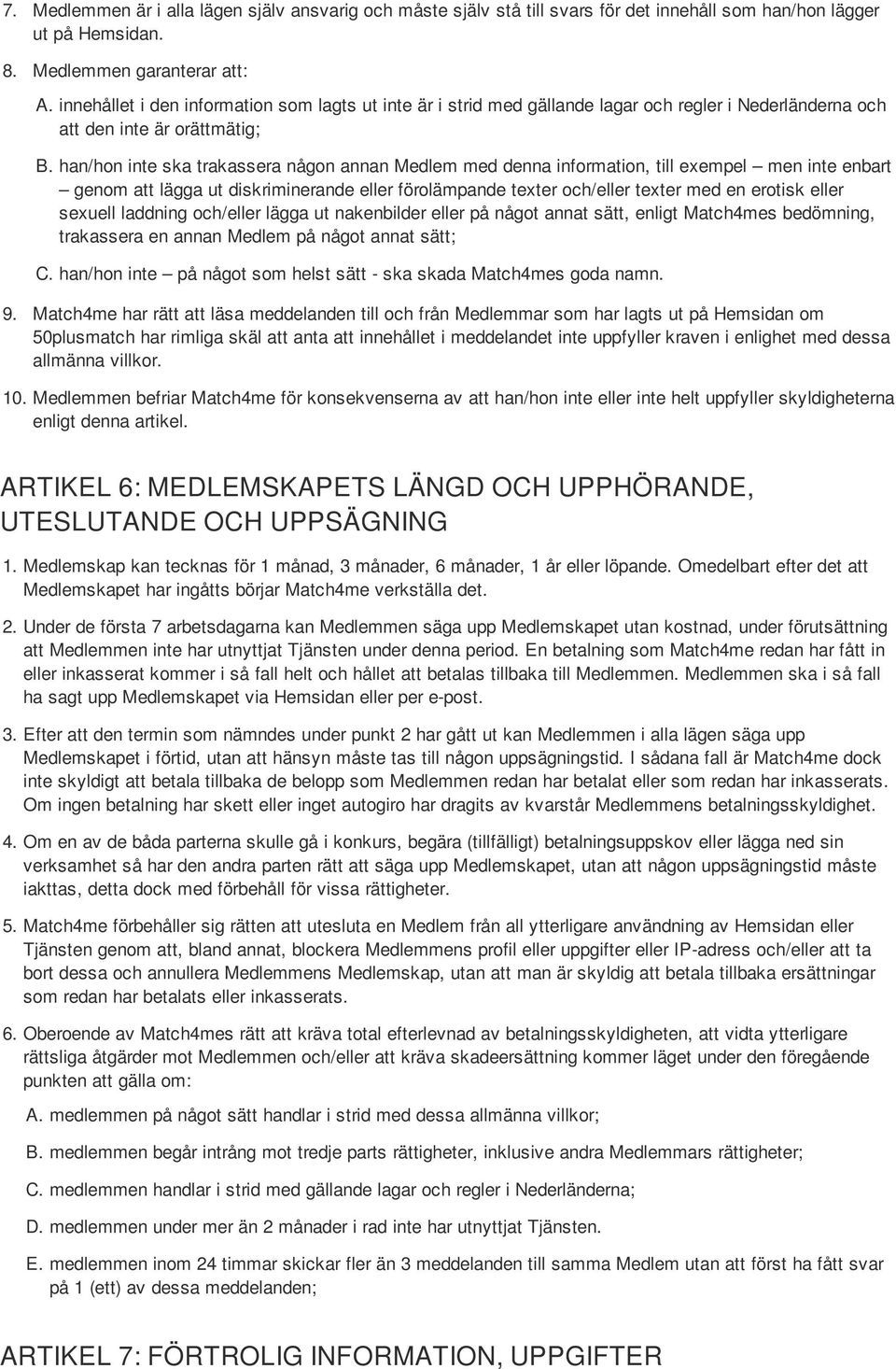 han/hon inte ska trakassera någon annan Medlem med denna information, till exempel men inte enbart genom att lägga ut diskriminerande eller förolämpande texter och/eller texter med en erotisk eller