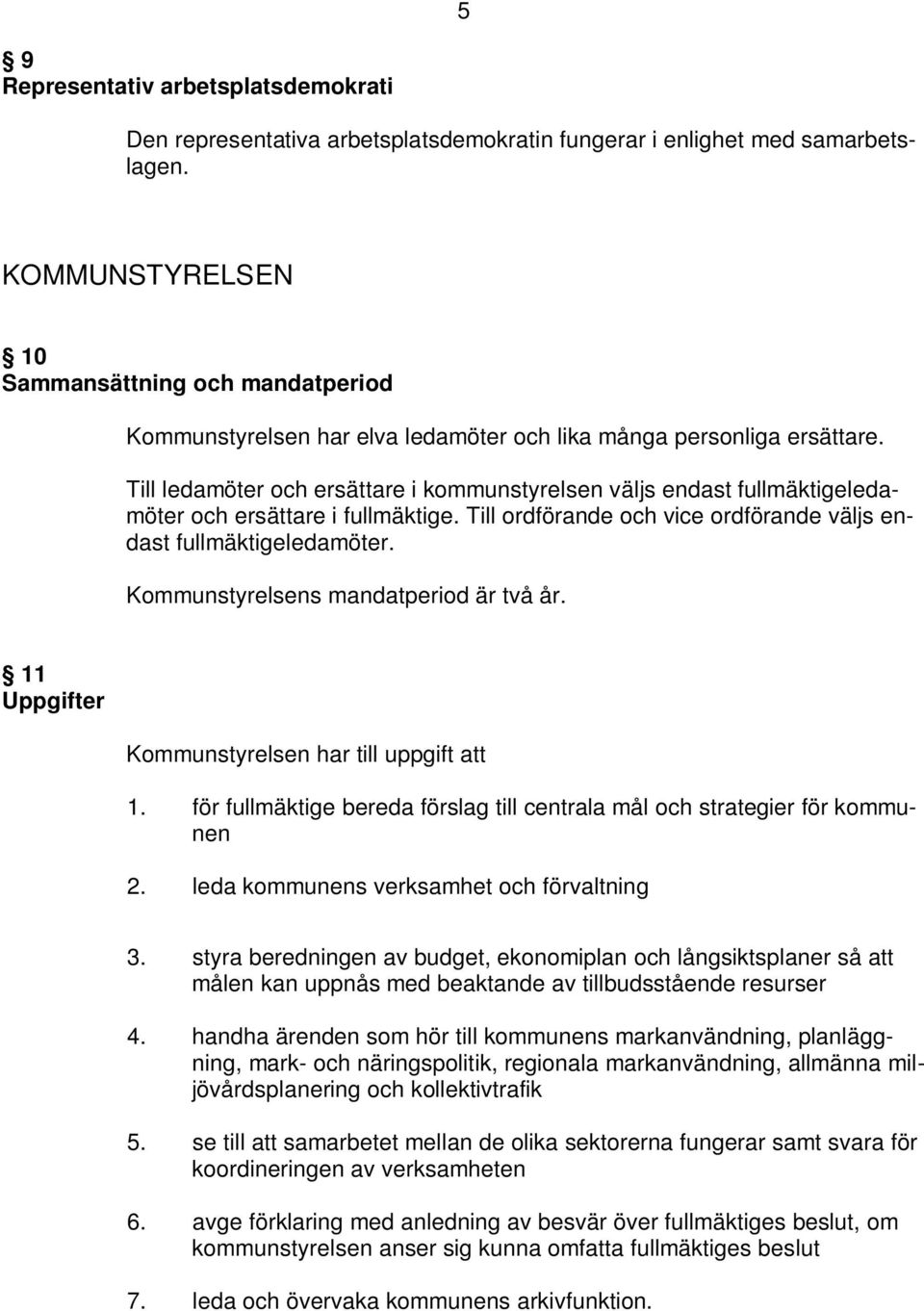 Till ledamöter och ersättare i kommunstyrelsen väljs endast fullmäktigeledamöter och ersättare i fullmäktige. Till ordförande och vice ordförande väljs endast fullmäktigeledamöter.