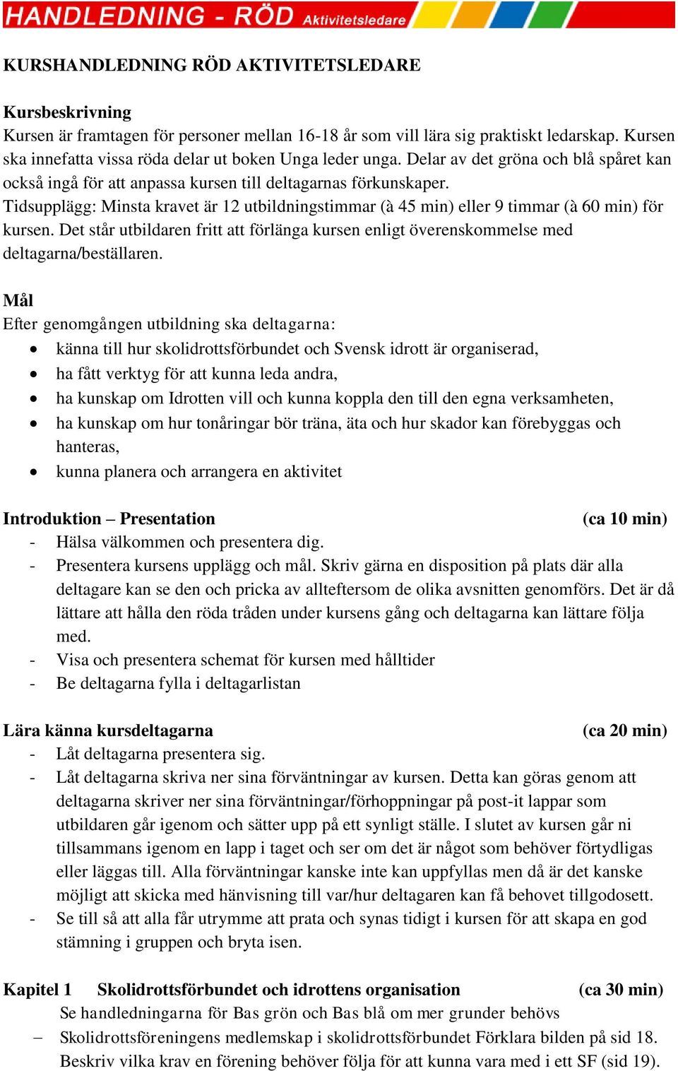 Tidsupplägg: Minsta kravet är 12 utbildningstimmar (à 45 min) eller 9 timmar (à 60 min) för kursen. Det står utbildaren fritt att förlänga kursen enligt överenskommelse med deltagarna/beställaren.