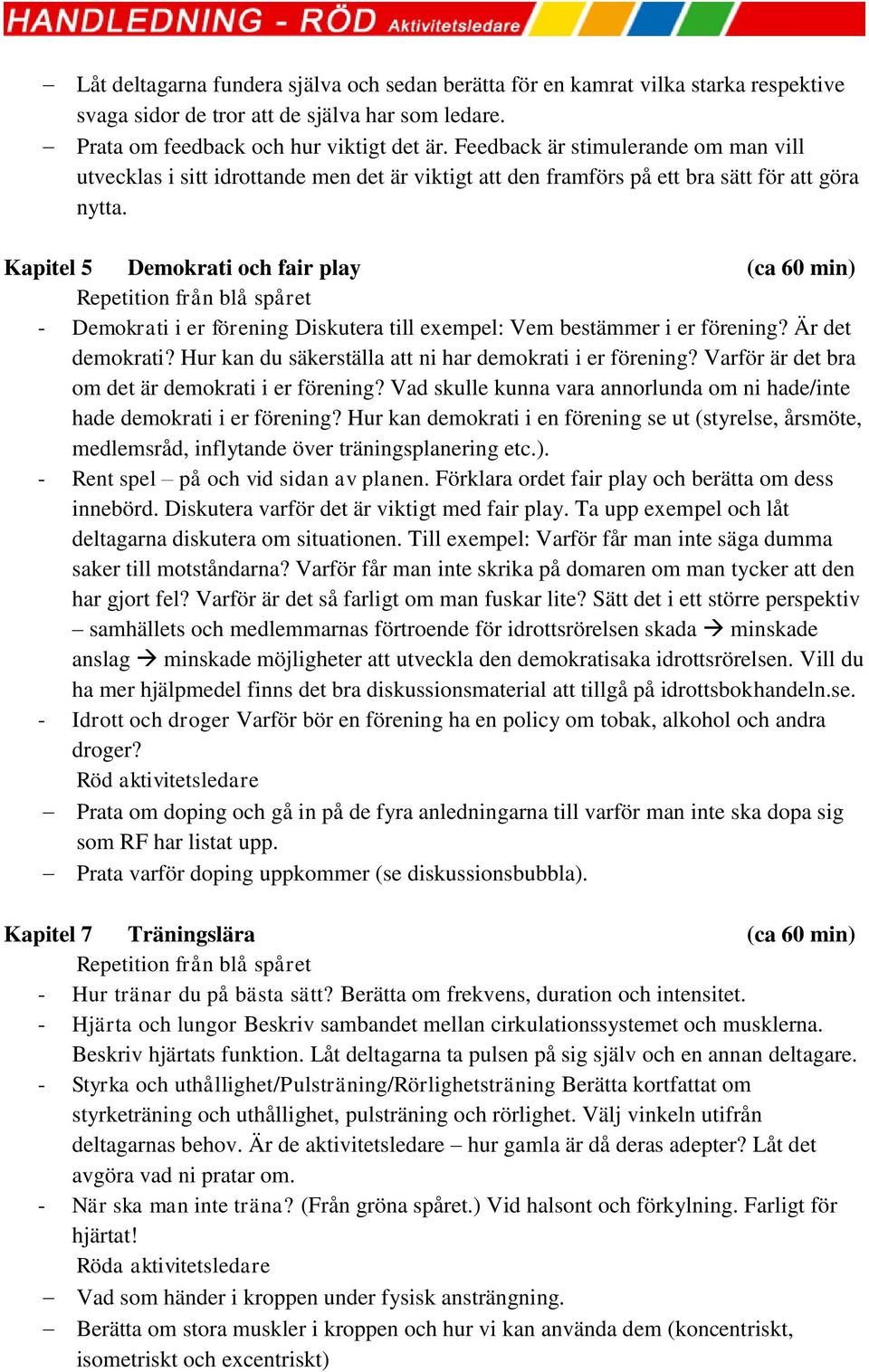 Kapitel 5 Demokrati och fair play (ca 60 min) - Demokrati i er förening Diskutera till exempel: Vem bestämmer i er förening? Är det demokrati?