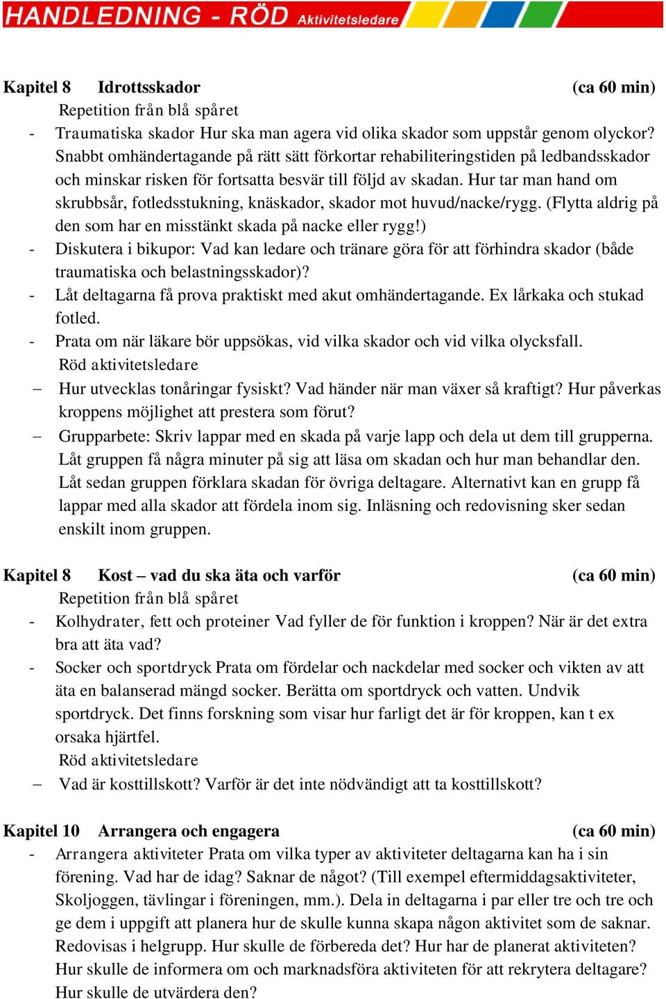 Hur tar man hand om skrubbsår, fotledsstukning, knäskador, skador mot huvud/nacke/rygg. (Flytta aldrig på den som har en misstänkt skada på nacke eller rygg!