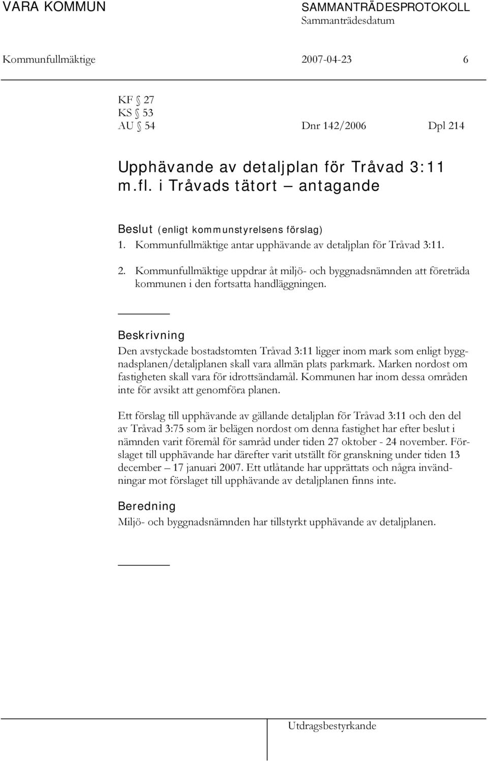 Kommunfullmäktige uppdrar åt miljö- och byggnadsnämnden att företräda kommunen i den fortsatta handläggningen.