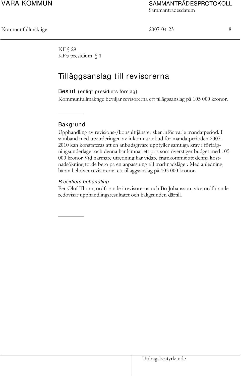 I samband med utvärderingen av inkomna anbud för mandatperioden 2007-2010 kan konstateras att en anbudsgivare uppfyller samtliga krav i förfrågningsunderlaget och denna har lämnat ett pris som