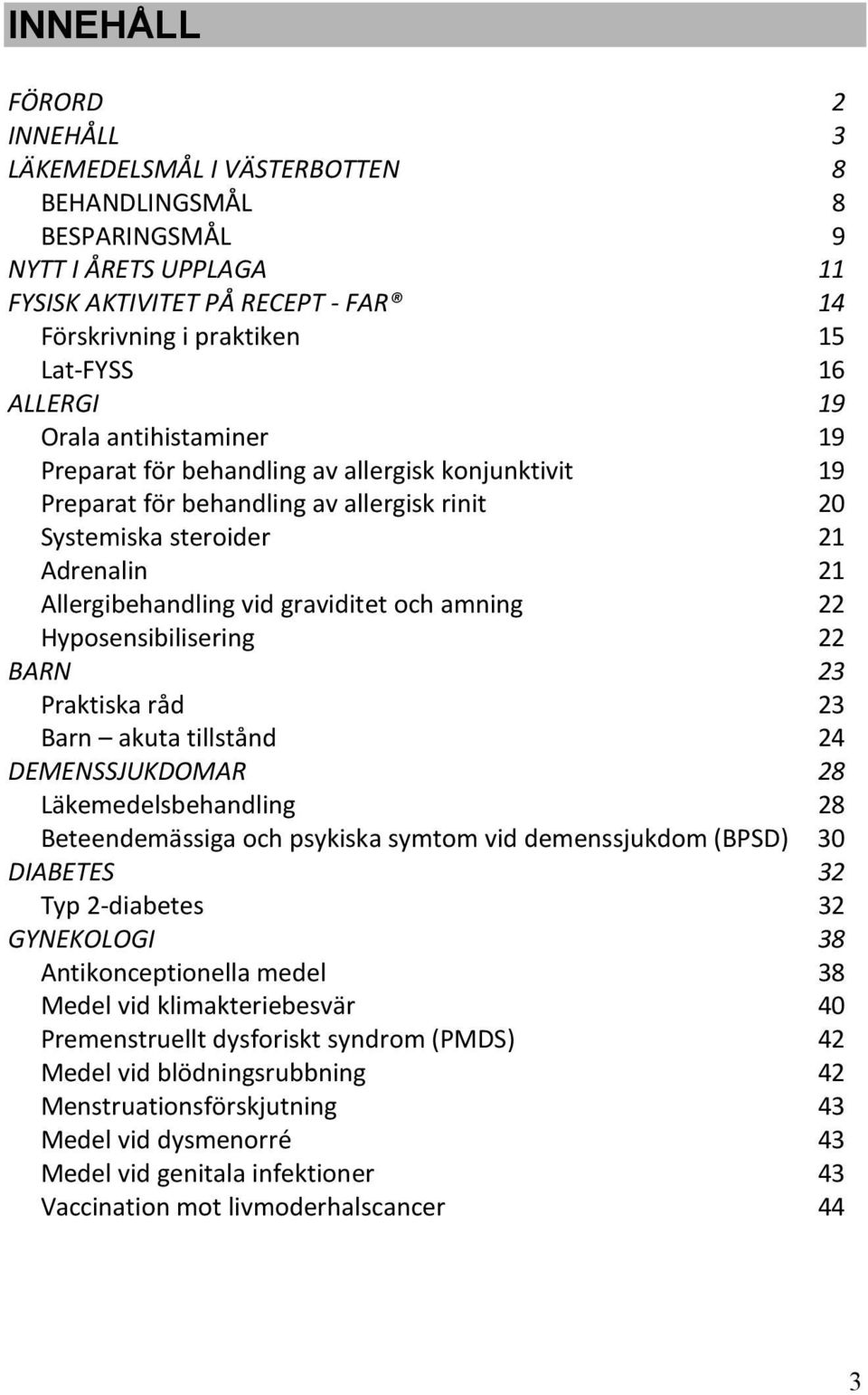 graviditet och amning 22 Hyposensibilisering 22 BARN 23 Praktiska råd 23 Barn akuta tillstånd 24 DEMENSSJUKDOMAR 28 Läkemedelsbehandling 28 Beteendemässiga och psykiska symtom vid demenssjukdom