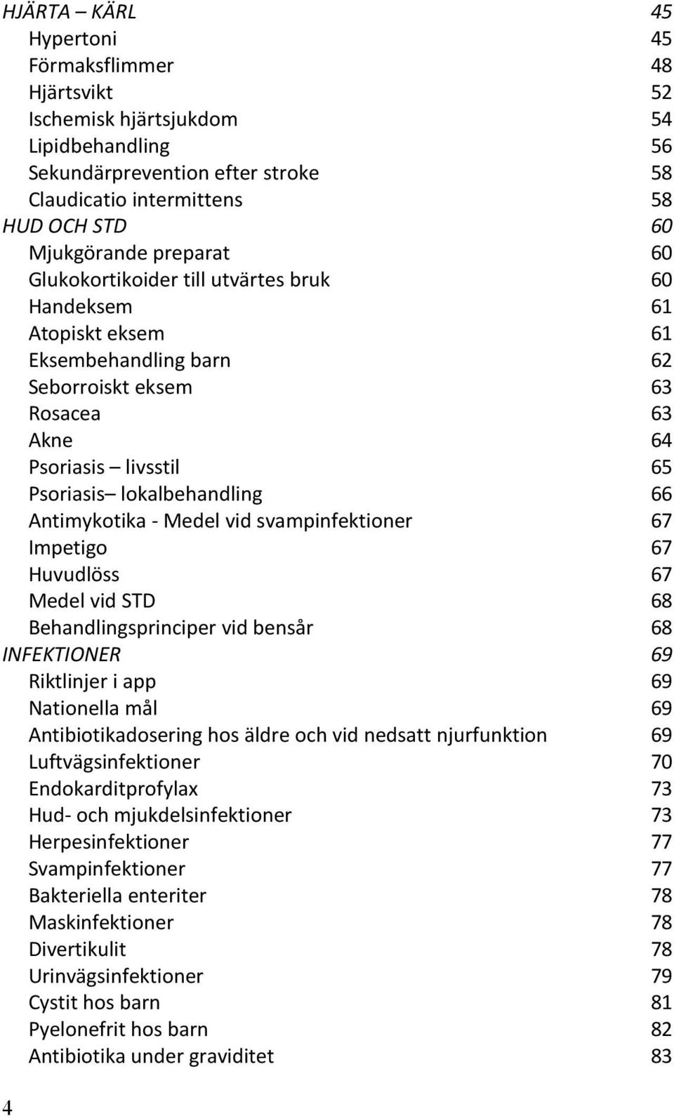 Antimykotika - Medel vid svampinfektioner 67 Impetigo 67 Huvudlöss 67 Medel vid STD 68 Behandlingsprinciper vid bensår 68 INFEKTIONER 69 Riktlinjer i app 69 Nationella mål 69 Antibiotikadosering hos