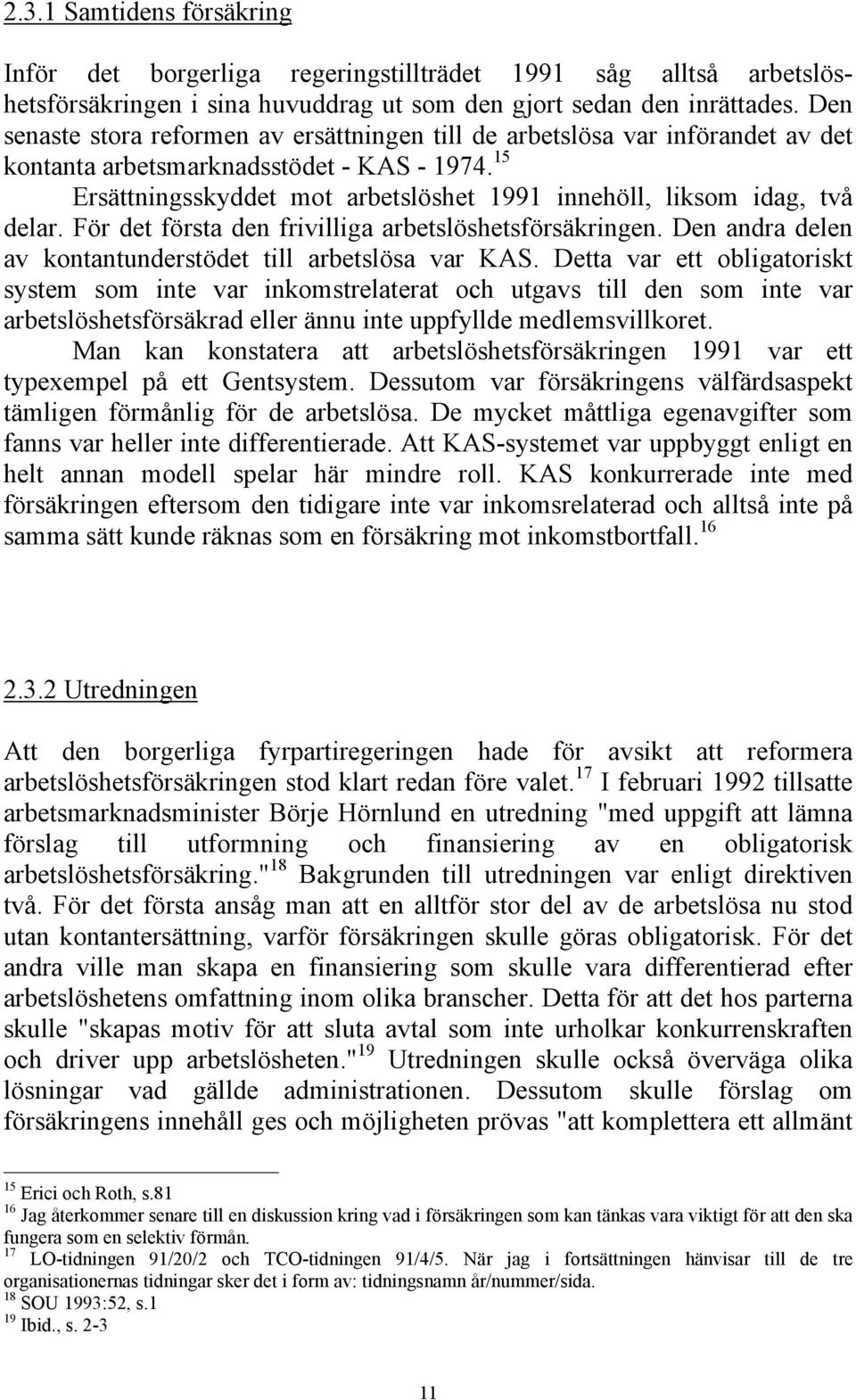 15 Ersättningsskyddet mot arbetslöshet 1991 innehöll, liksom idag, två delar. För det första den frivilliga arbetslöshetsförsäkringen. Den andra delen av kontantunderstödet till arbetslösa var KAS.